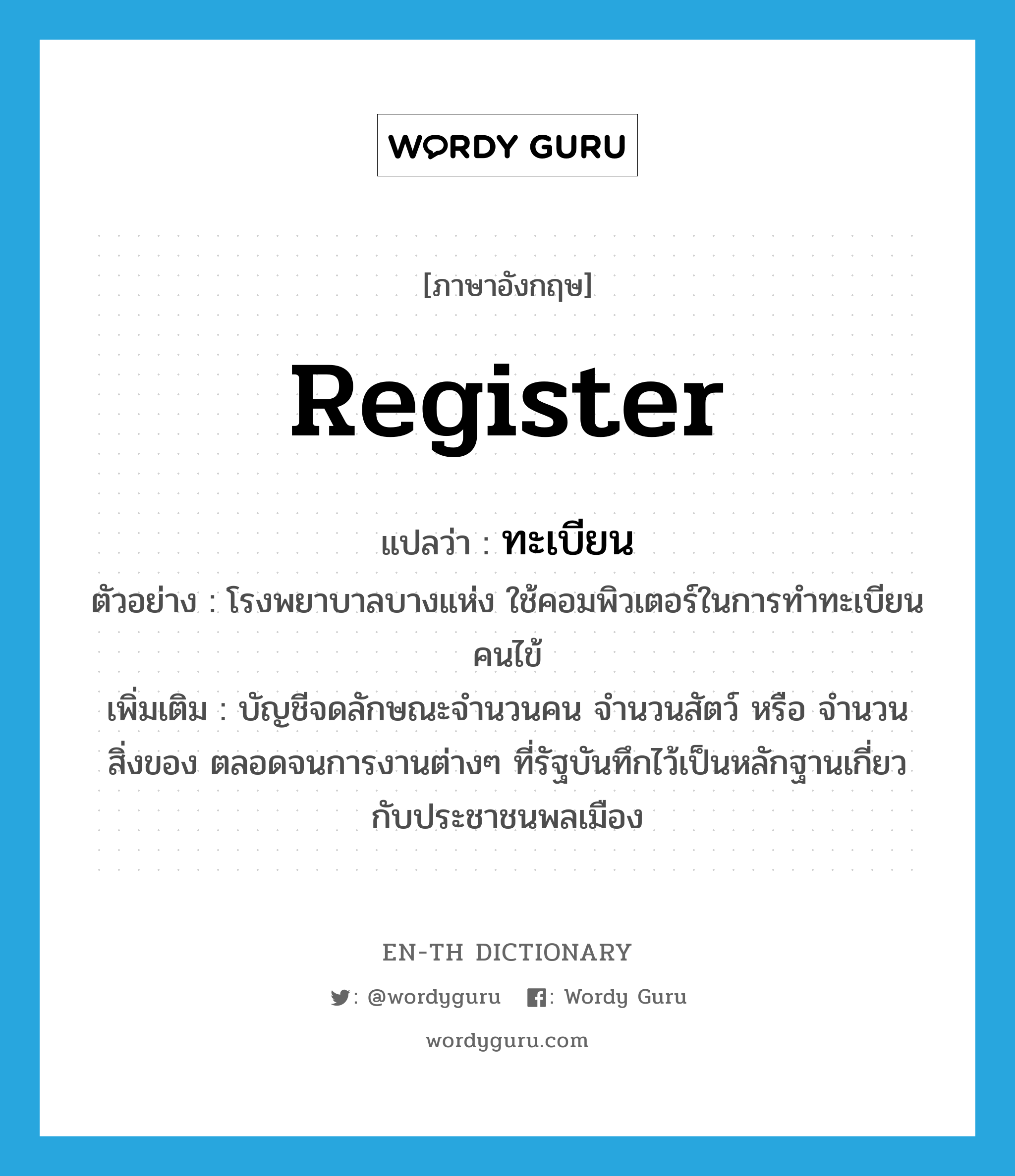 register แปลว่า?, คำศัพท์ภาษาอังกฤษ register แปลว่า ทะเบียน ประเภท N ตัวอย่าง โรงพยาบาลบางแห่ง ใช้คอมพิวเตอร์ในการทำทะเบียนคนไข้ เพิ่มเติม บัญชีจดลักษณะจำนวนคน จำนวนสัตว์ หรือ จำนวนสิ่งของ ตลอดจนการงานต่างๆ ที่รัฐบันทึกไว้เป็นหลักฐานเกี่ยวกับประชาชนพลเมือง หมวด N