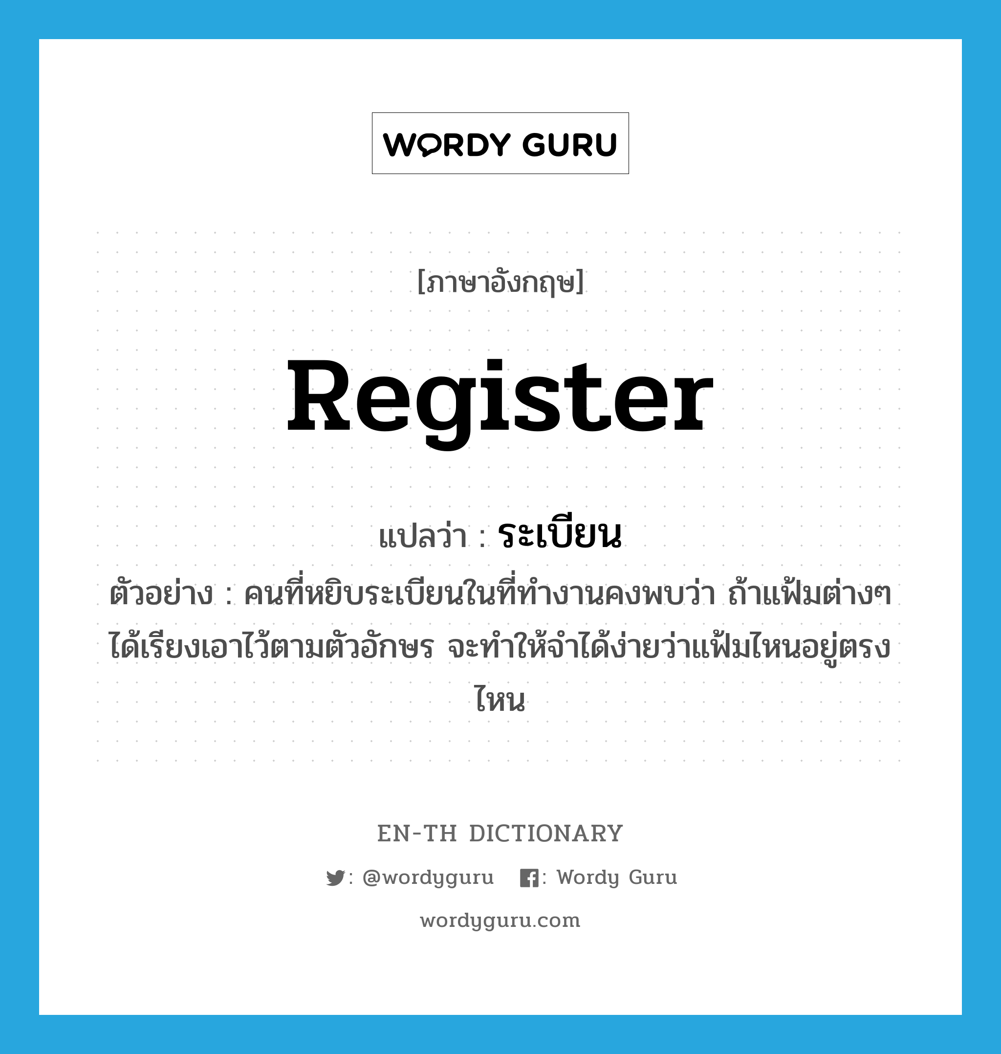 register แปลว่า?, คำศัพท์ภาษาอังกฤษ register แปลว่า ระเบียน ประเภท N ตัวอย่าง คนที่หยิบระเบียนในที่ทำงานคงพบว่า ถ้าแฟ้มต่างๆ ได้เรียงเอาไว้ตามตัวอักษร จะทำให้จำได้ง่ายว่าแฟ้มไหนอยู่ตรงไหน หมวด N