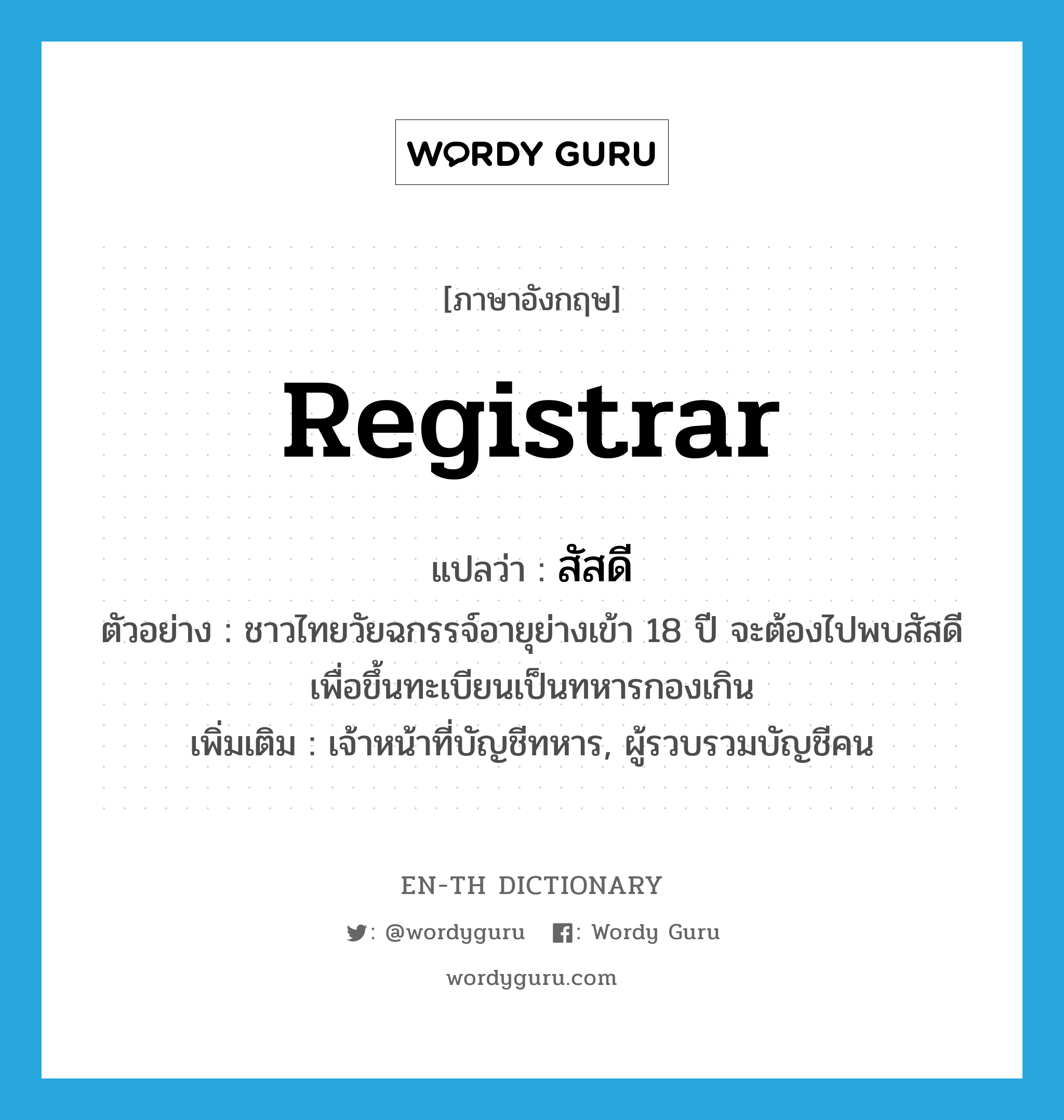 registrar แปลว่า?, คำศัพท์ภาษาอังกฤษ registrar แปลว่า สัสดี ประเภท N ตัวอย่าง ชาวไทยวัยฉกรรจ์อายุย่างเข้า 18 ปี จะต้องไปพบสัสดีเพื่อขึ้นทะเบียนเป็นทหารกองเกิน เพิ่มเติม เจ้าหน้าที่บัญชีทหาร, ผู้รวบรวมบัญชีคน หมวด N