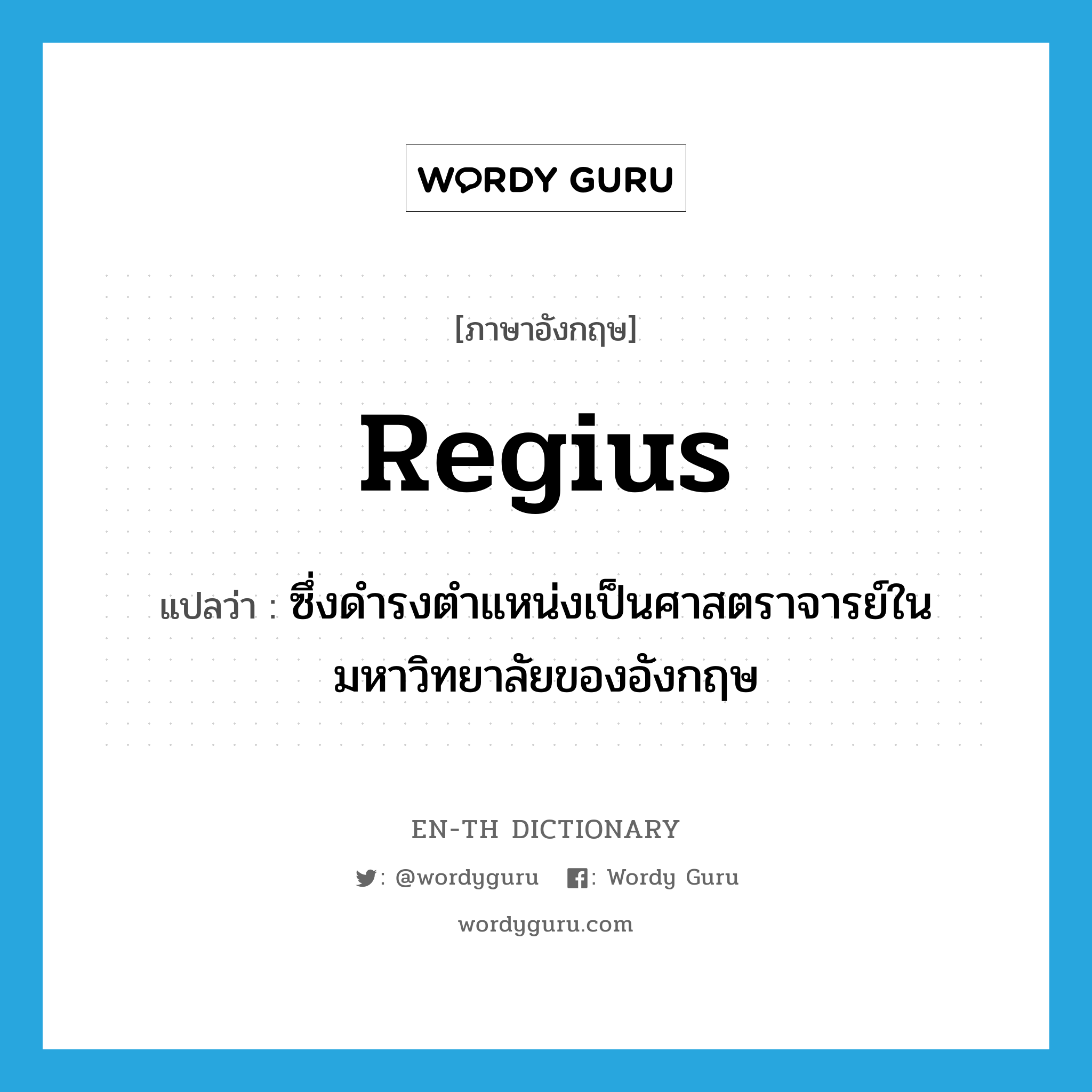 regius แปลว่า?, คำศัพท์ภาษาอังกฤษ regius แปลว่า ซึ่งดำรงตำแหน่งเป็นศาสตราจารย์ในมหาวิทยาลัยของอังกฤษ ประเภท ADJ หมวด ADJ