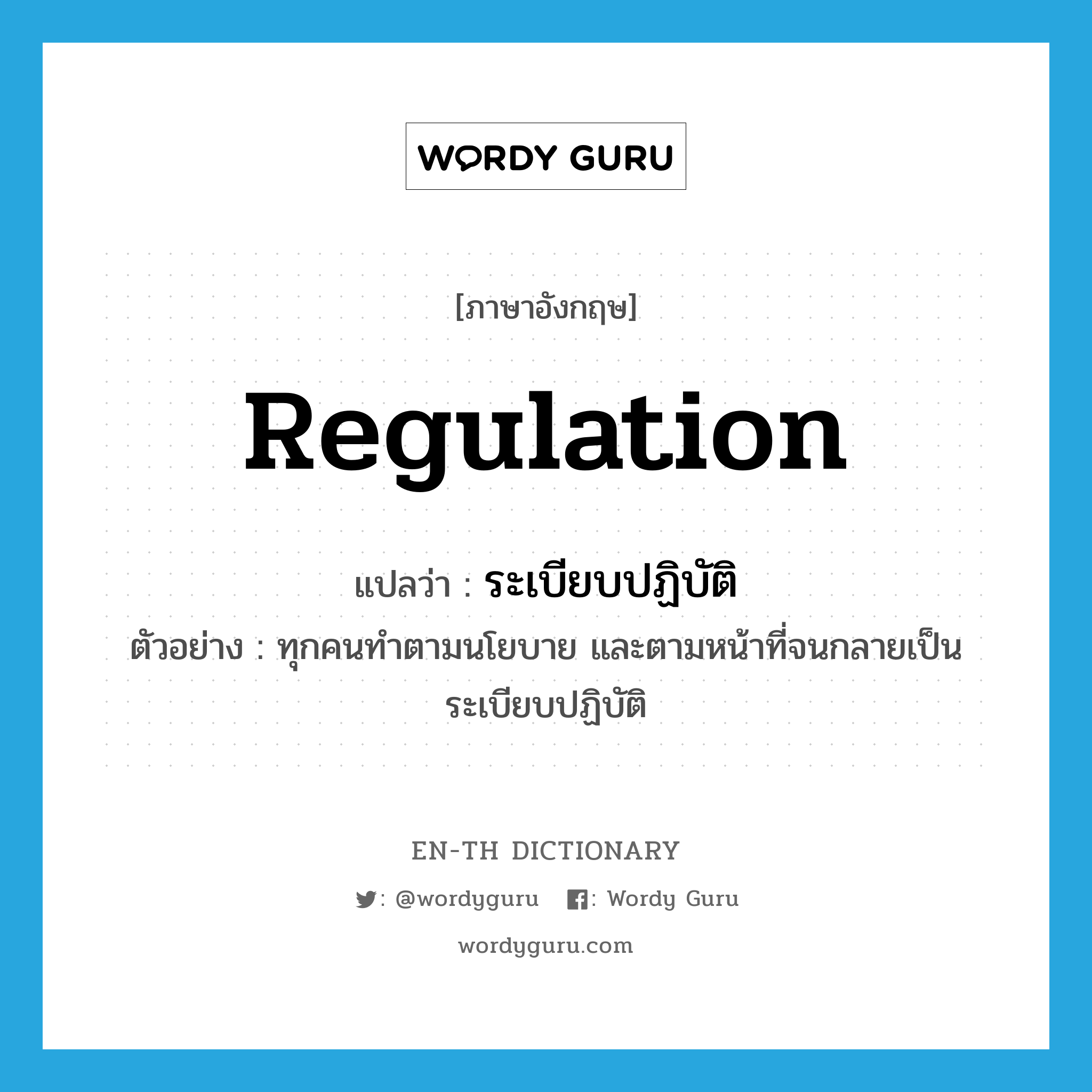 regulation แปลว่า?, คำศัพท์ภาษาอังกฤษ regulation แปลว่า ระเบียบปฏิบัติ ประเภท N ตัวอย่าง ทุกคนทำตามนโยบาย และตามหน้าที่จนกลายเป็นระเบียบปฏิบัติ หมวด N