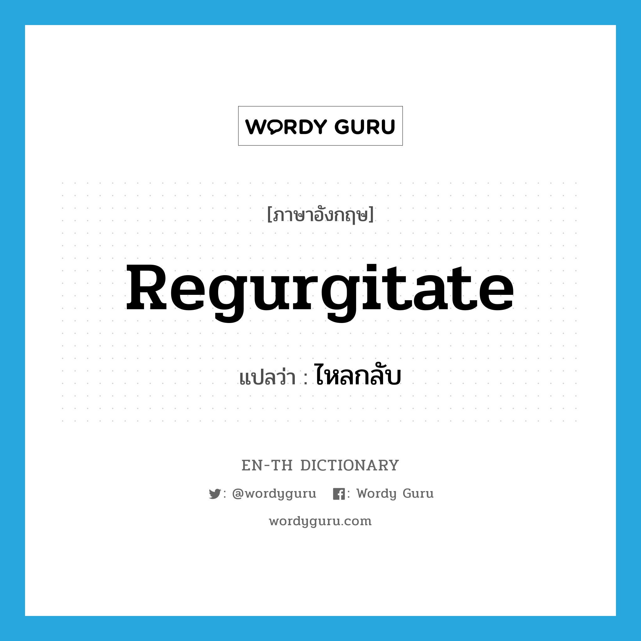 regurgitate แปลว่า?, คำศัพท์ภาษาอังกฤษ regurgitate แปลว่า ไหลกลับ ประเภท VI หมวด VI