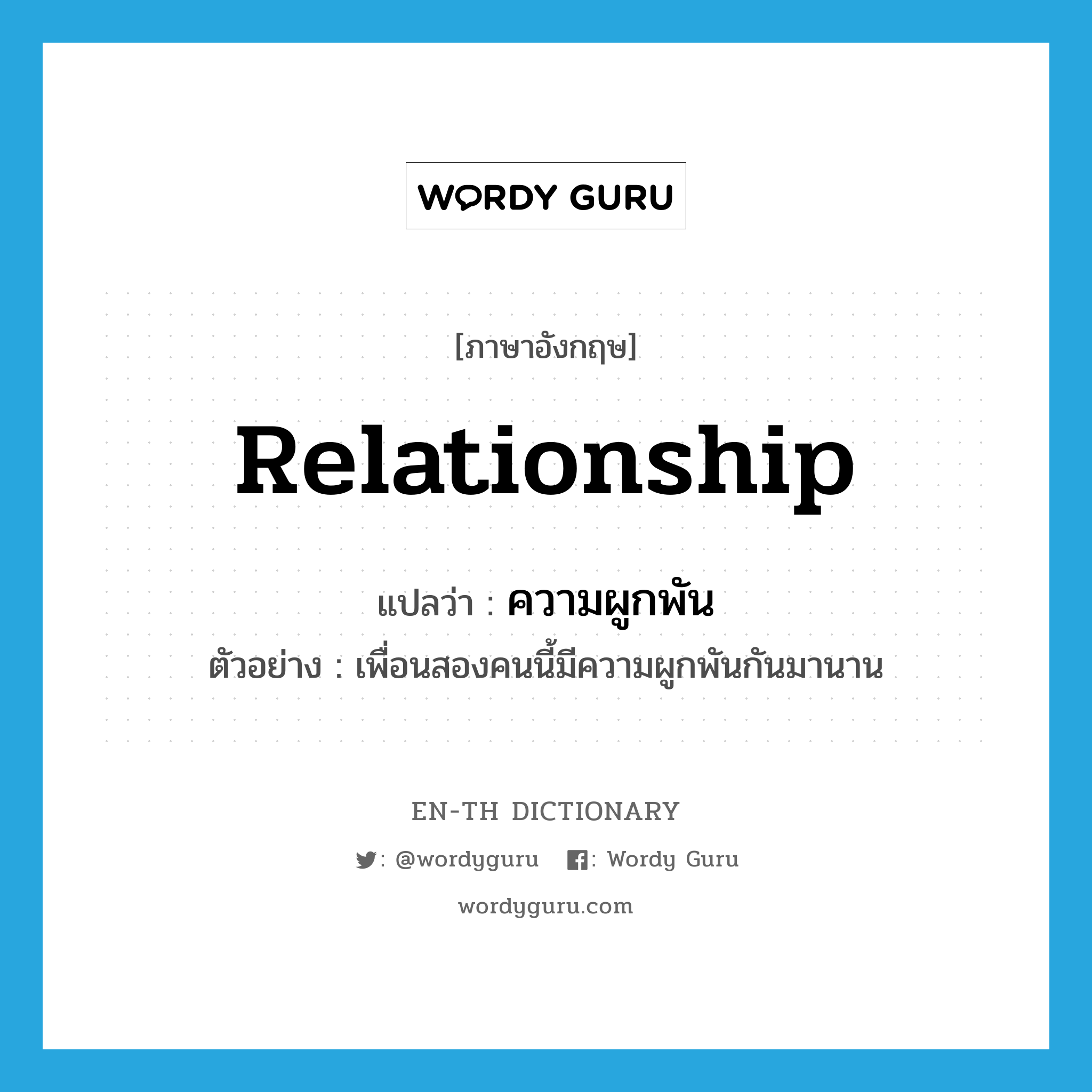 relationship แปลว่า?, คำศัพท์ภาษาอังกฤษ relationship แปลว่า ความผูกพัน ประเภท N ตัวอย่าง เพื่อนสองคนนี้มีความผูกพันกันมานาน หมวด N