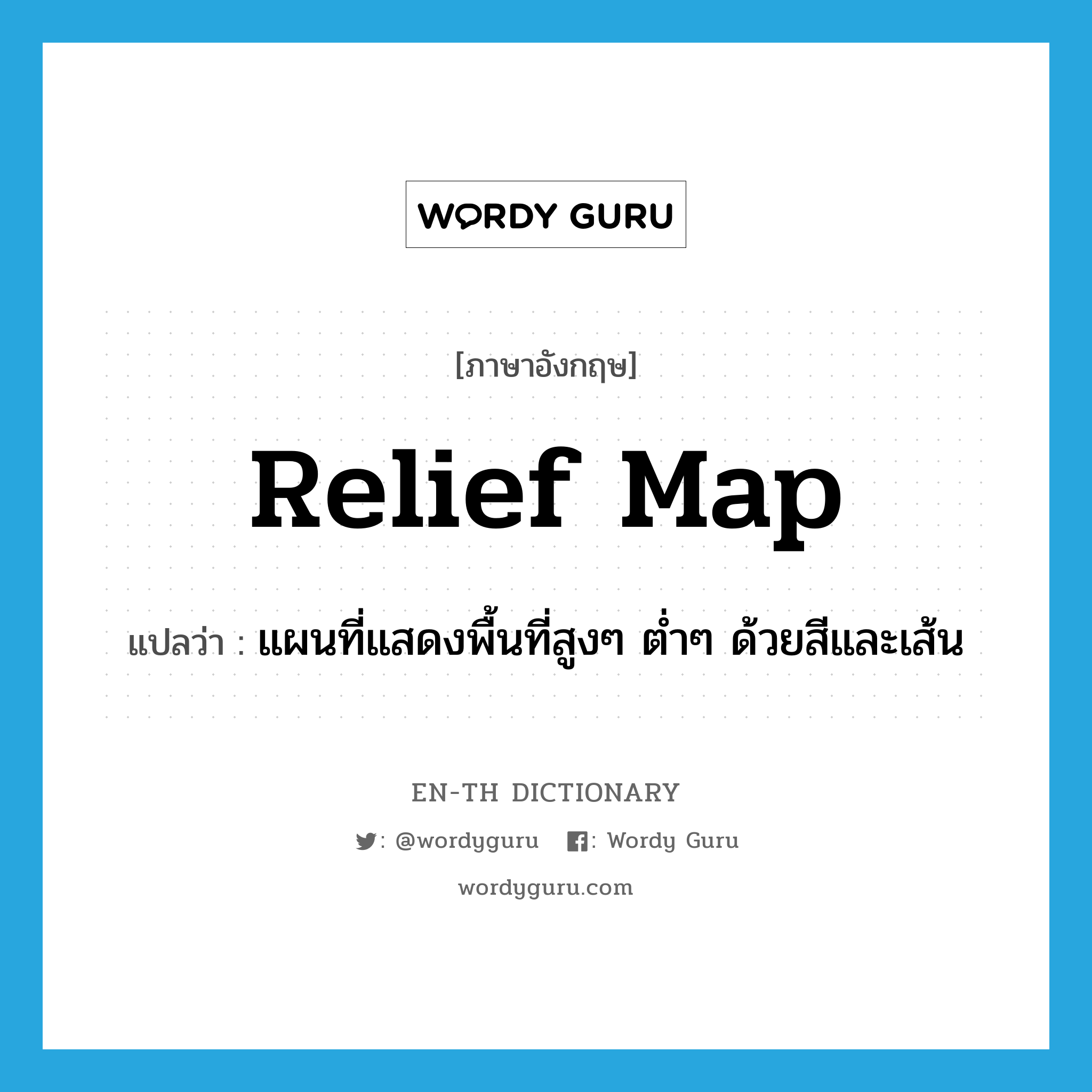 relief map แปลว่า?, คำศัพท์ภาษาอังกฤษ relief map แปลว่า แผนที่แสดงพื้นที่สูงๆ ต่ำๆ ด้วยสีและเส้น ประเภท N หมวด N