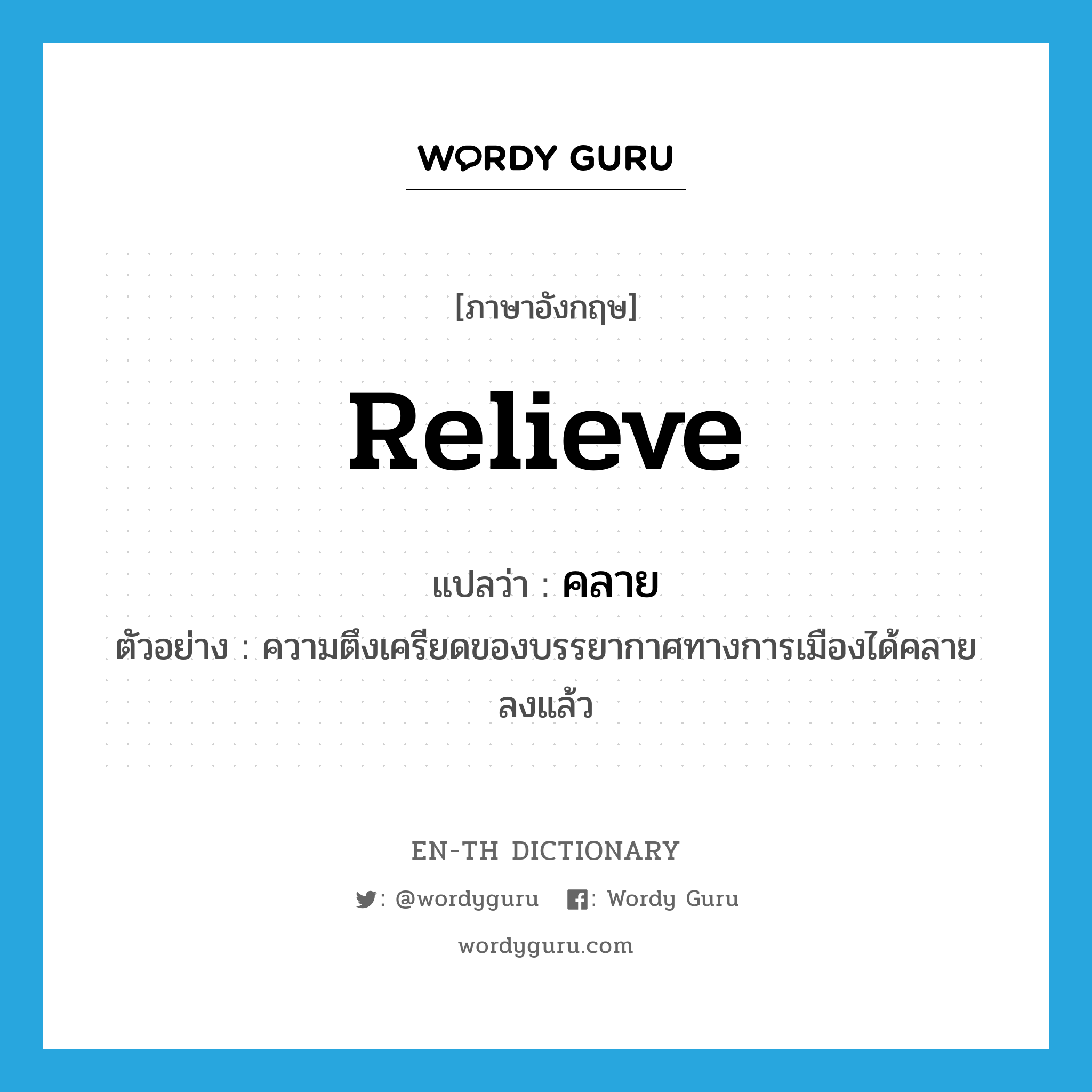 relieve แปลว่า?, คำศัพท์ภาษาอังกฤษ relieve แปลว่า คลาย ประเภท V ตัวอย่าง ความตึงเครียดของบรรยากาศทางการเมืองได้คลายลงแล้ว หมวด V