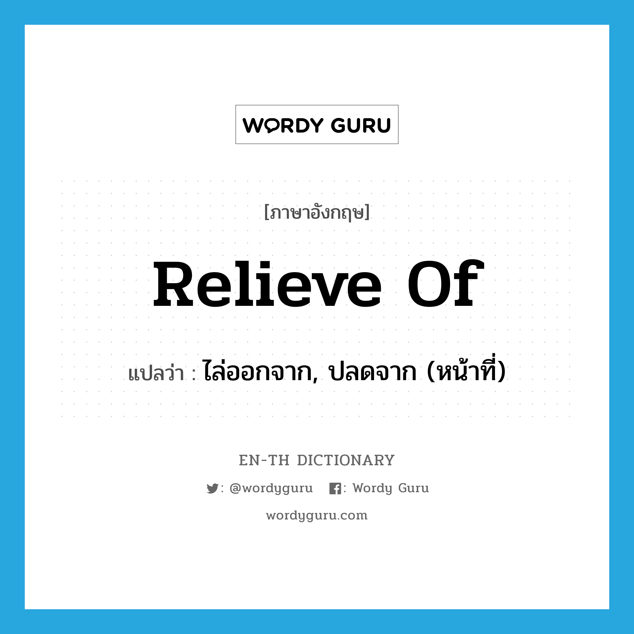 relieve of แปลว่า?, คำศัพท์ภาษาอังกฤษ relieve of แปลว่า ไล่ออกจาก, ปลดจาก (หน้าที่) ประเภท PHRV หมวด PHRV