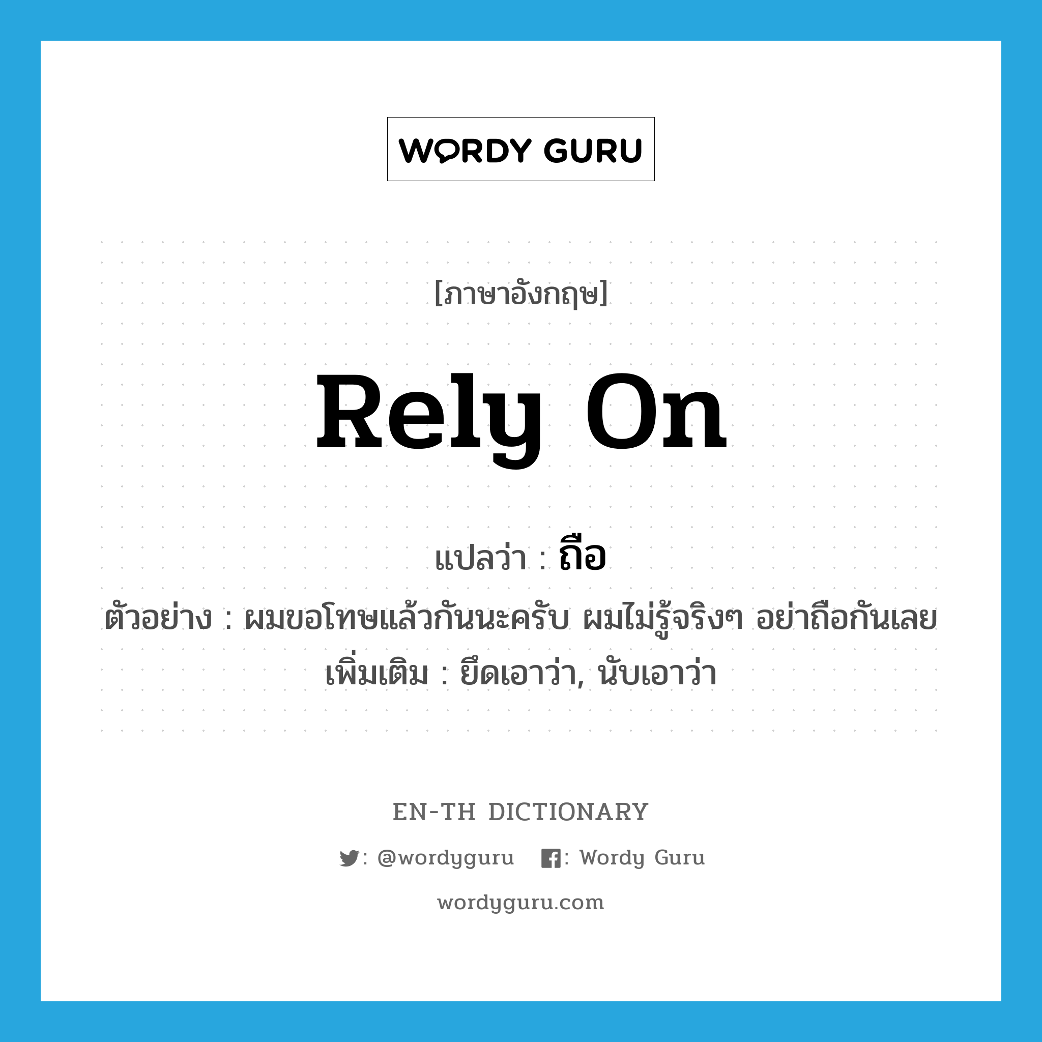 rely on แปลว่า?, คำศัพท์ภาษาอังกฤษ rely on แปลว่า ถือ ประเภท V ตัวอย่าง ผมขอโทษแล้วกันนะครับ ผมไม่รู้จริงๆ อย่าถือกันเลย เพิ่มเติม ยึดเอาว่า, นับเอาว่า หมวด V