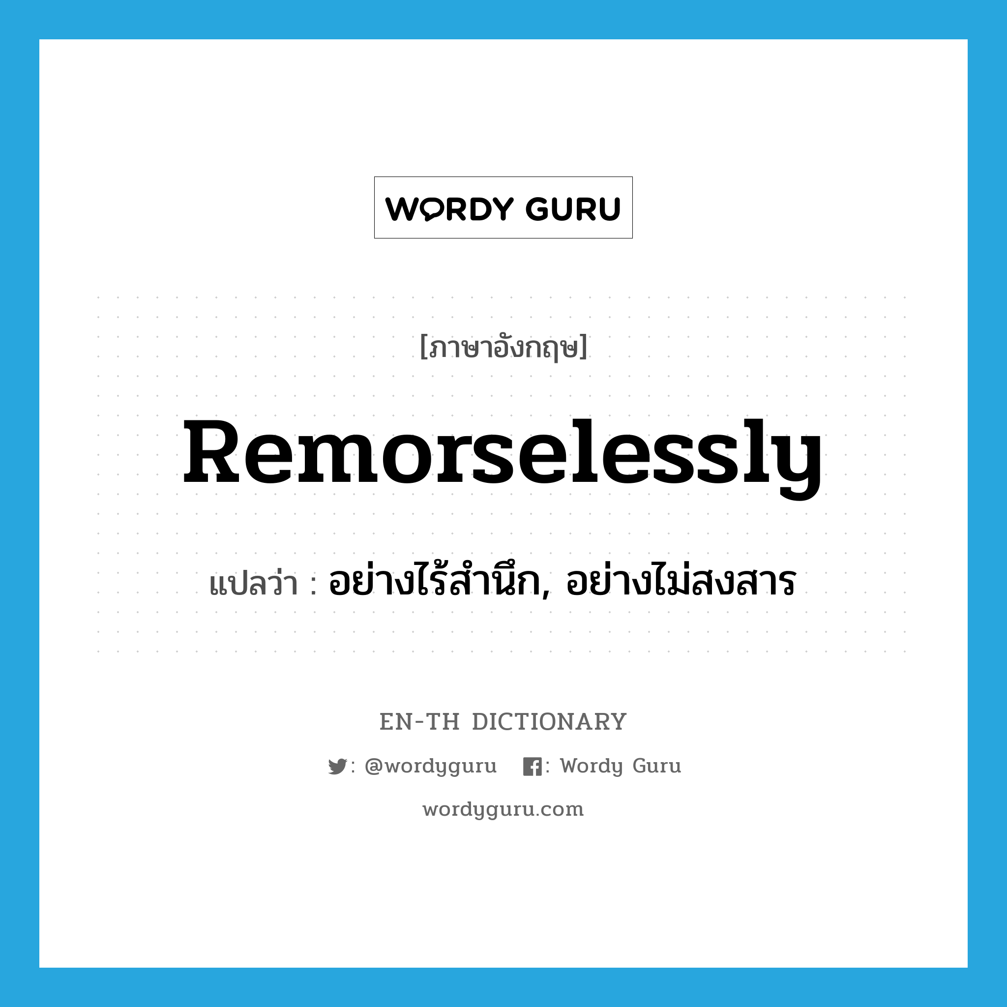 remorselessly แปลว่า?, คำศัพท์ภาษาอังกฤษ remorselessly แปลว่า อย่างไร้สำนึก, อย่างไม่สงสาร ประเภท ADV หมวด ADV