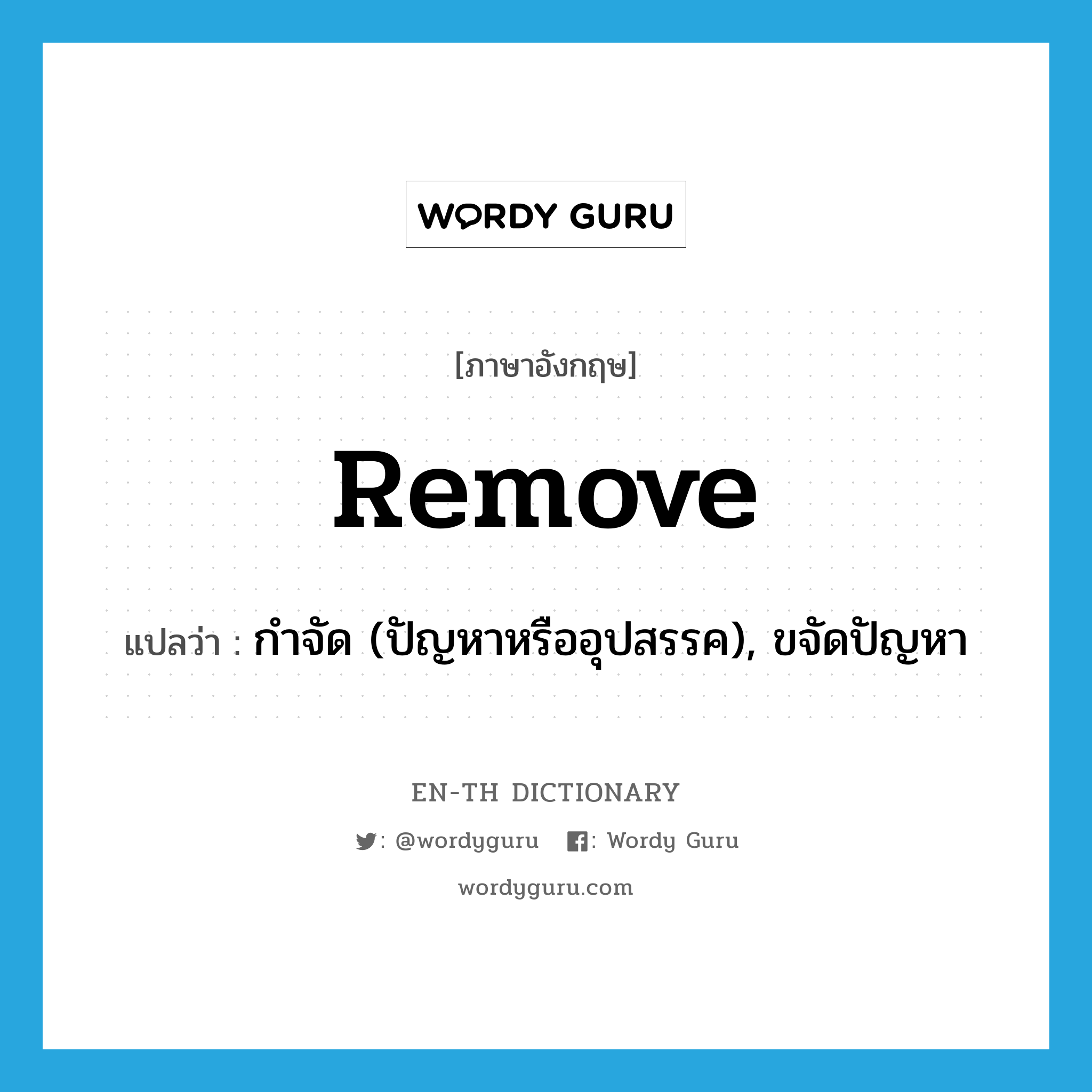 remove แปลว่า?, คำศัพท์ภาษาอังกฤษ remove แปลว่า กำจัด (ปัญหาหรืออุปสรรค), ขจัดปัญหา ประเภท VT หมวด VT