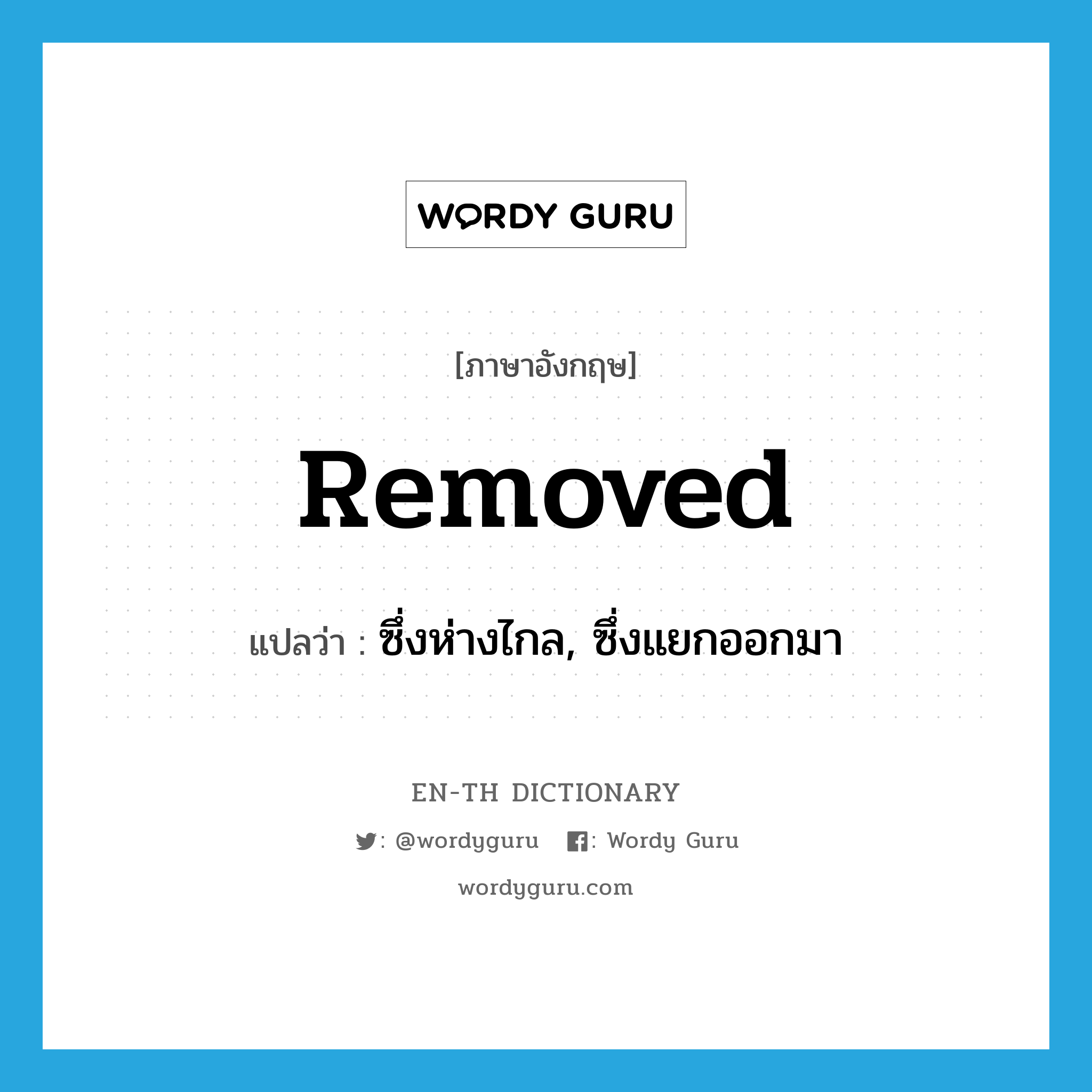 removed แปลว่า?, คำศัพท์ภาษาอังกฤษ removed แปลว่า ซึ่งห่างไกล, ซึ่งแยกออกมา ประเภท ADJ หมวด ADJ