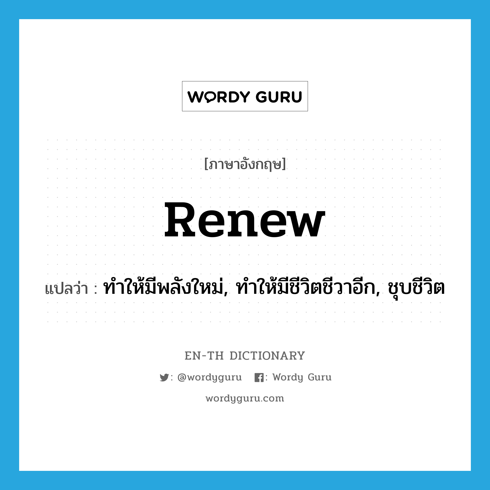 renew แปลว่า?, คำศัพท์ภาษาอังกฤษ renew แปลว่า ทำให้มีพลังใหม่, ทำให้มีชีวิตชีวาอีก, ชุบชีวิต ประเภท VT หมวด VT