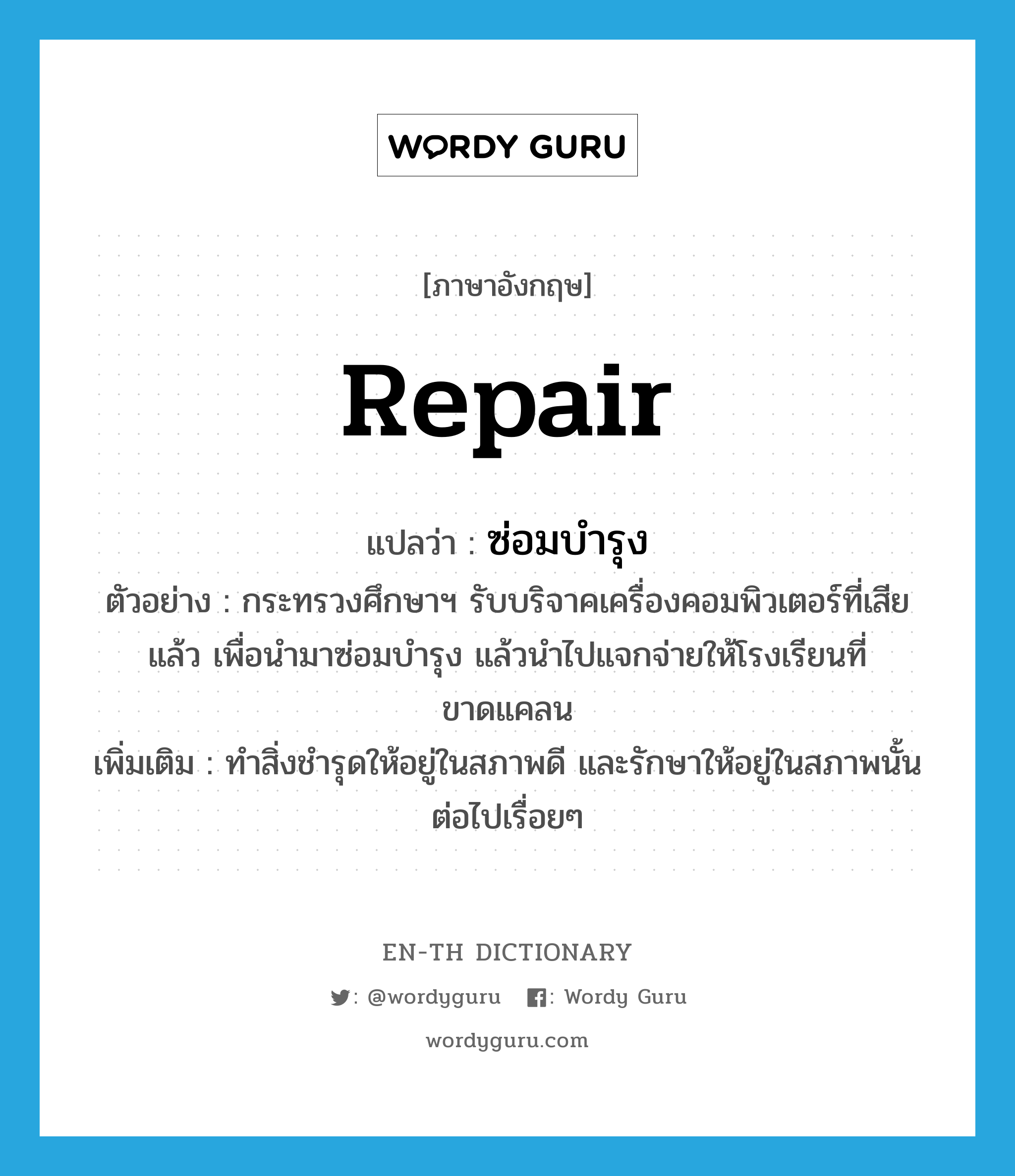 repair แปลว่า?, คำศัพท์ภาษาอังกฤษ repair แปลว่า ซ่อมบำรุง ประเภท V ตัวอย่าง กระทรวงศึกษาฯ รับบริจาคเครื่องคอมพิวเตอร์ที่เสียแล้ว เพื่อนำมาซ่อมบำรุง แล้วนำไปแจกจ่ายให้โรงเรียนที่ขาดแคลน เพิ่มเติม ทำสิ่งชำรุดให้อยู่ในสภาพดี และรักษาให้อยู่ในสภาพนั้นต่อไปเรื่อยๆ หมวด V