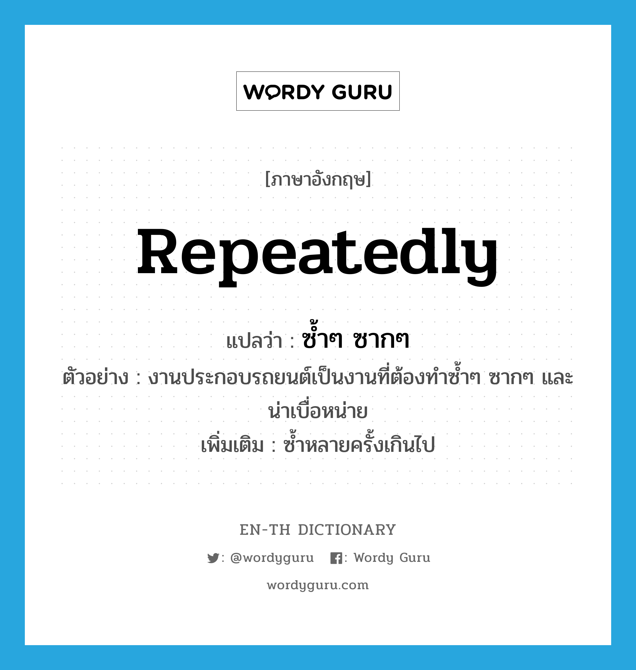 repeatedly แปลว่า?, คำศัพท์ภาษาอังกฤษ repeatedly แปลว่า ซ้ำๆ ซากๆ ประเภท ADV ตัวอย่าง งานประกอบรถยนต์เป็นงานที่ต้องทำซ้ำๆ ซากๆ และน่าเบื่อหน่าย เพิ่มเติม ซ้ำหลายครั้งเกินไป หมวด ADV