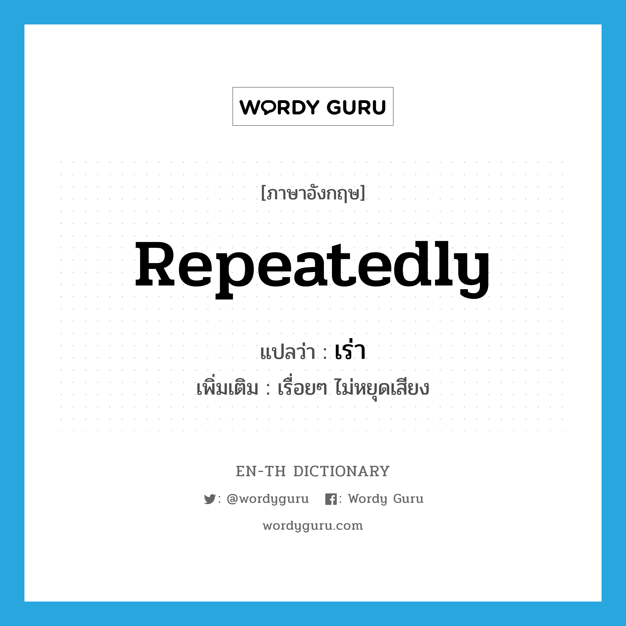 repeatedly แปลว่า?, คำศัพท์ภาษาอังกฤษ repeatedly แปลว่า เร่า ประเภท ADV เพิ่มเติม เรื่อยๆ ไม่หยุดเสียง หมวด ADV