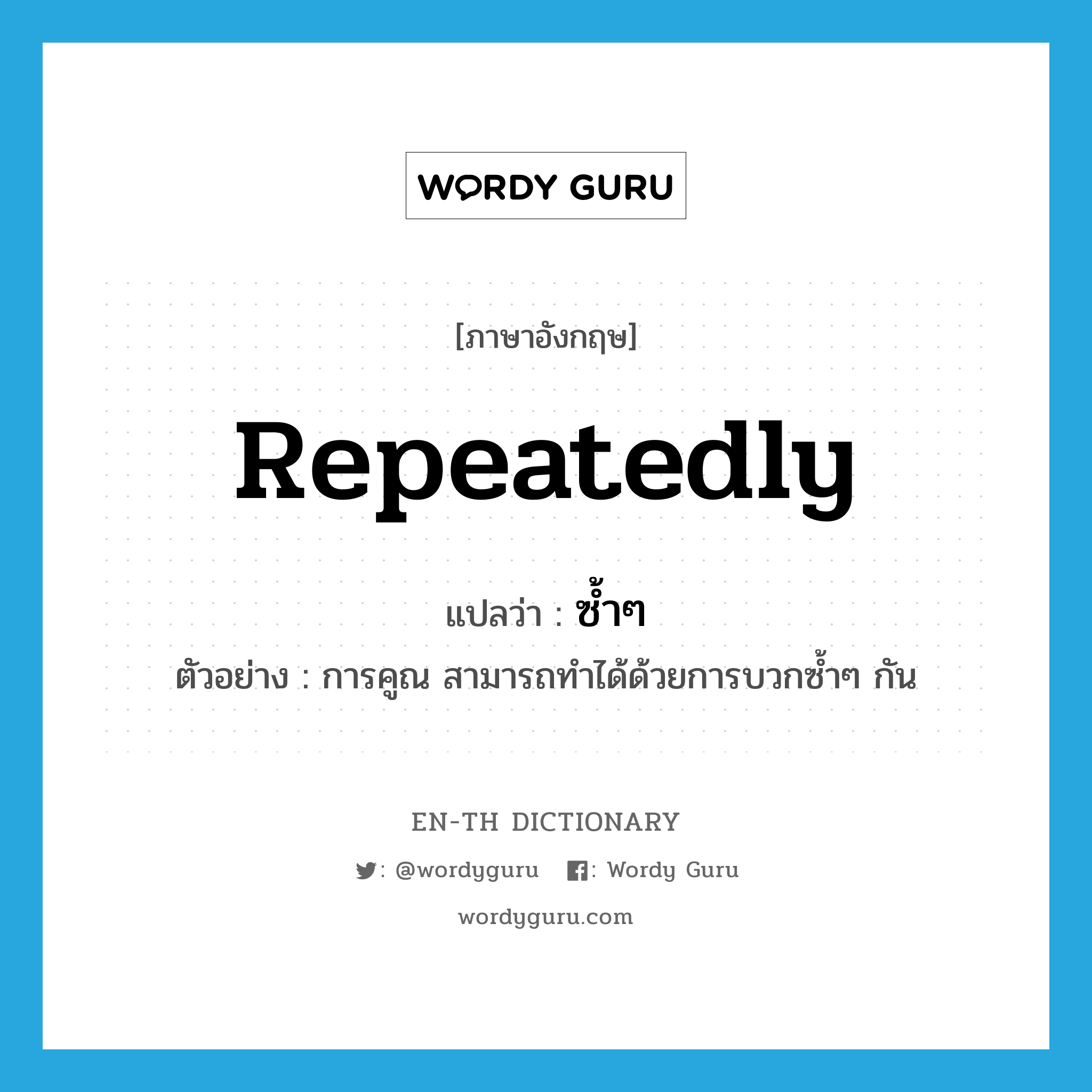 repeatedly แปลว่า?, คำศัพท์ภาษาอังกฤษ repeatedly แปลว่า ซ้ำๆ ประเภท ADV ตัวอย่าง การคูณ สามารถทำได้ด้วยการบวกซ้ำๆ กัน หมวด ADV