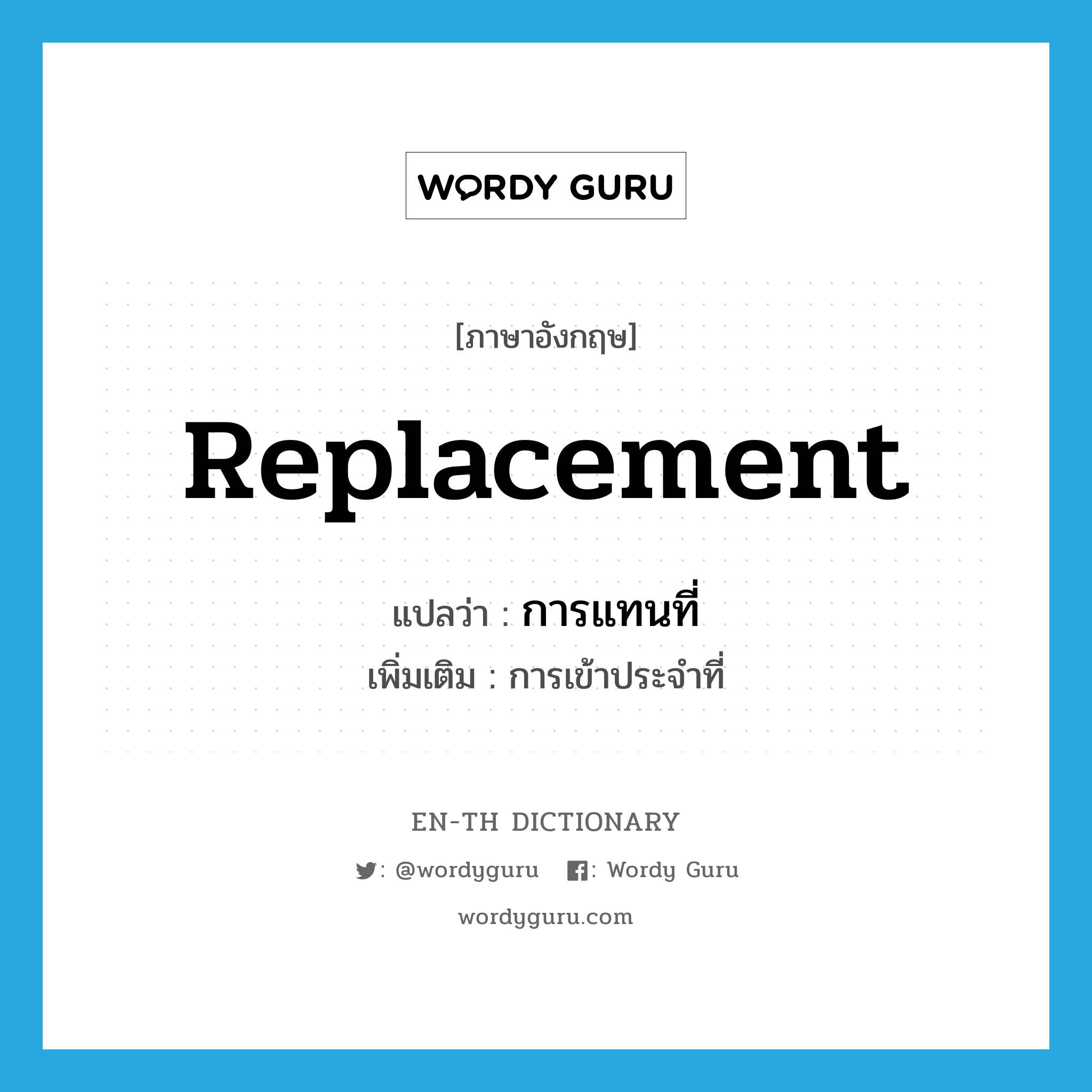 replacement แปลว่า?, คำศัพท์ภาษาอังกฤษ replacement แปลว่า การแทนที่ ประเภท N เพิ่มเติม การเข้าประจำที่ หมวด N