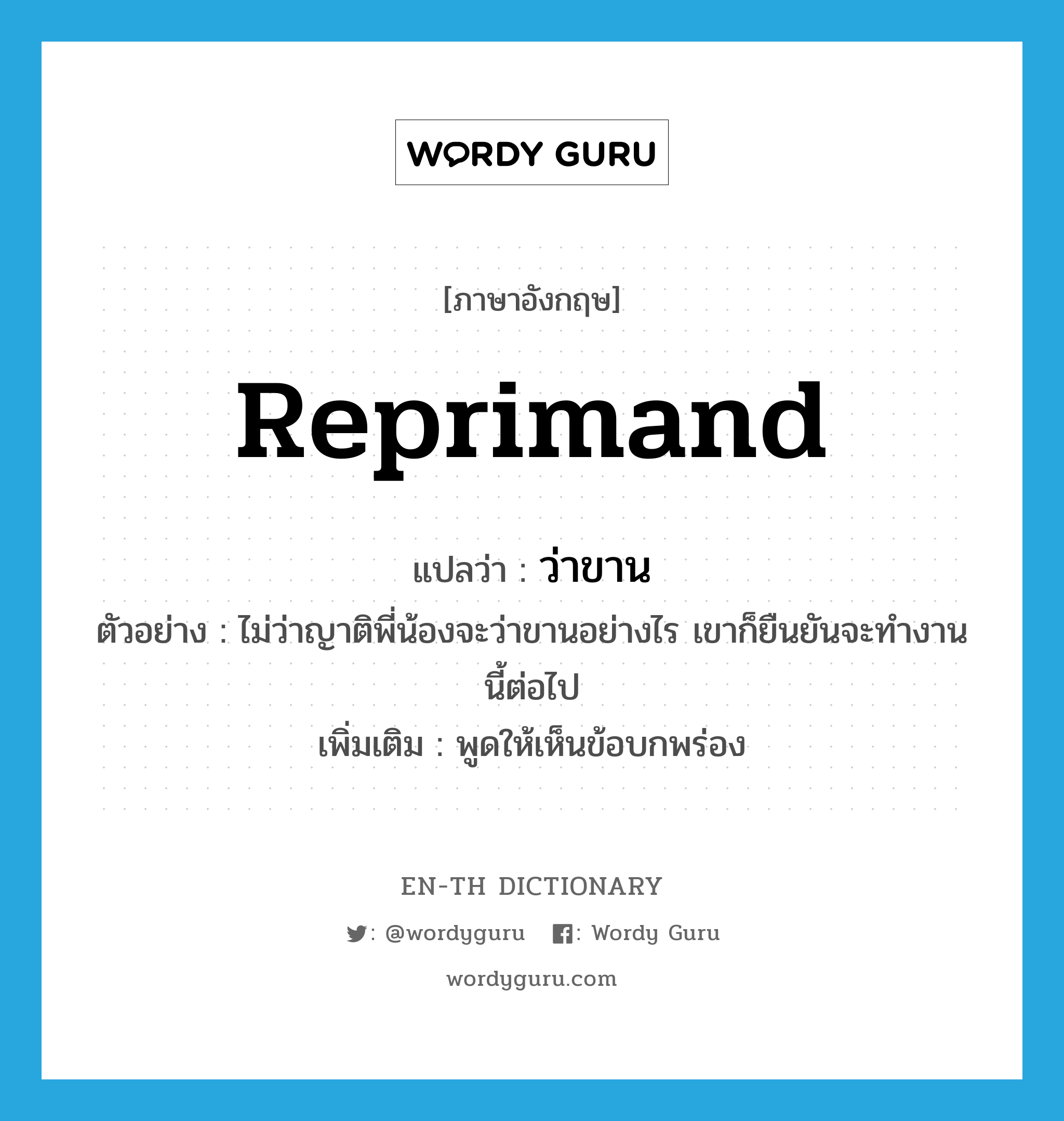 reprimand แปลว่า?, คำศัพท์ภาษาอังกฤษ reprimand แปลว่า ว่าขาน ประเภท V ตัวอย่าง ไม่ว่าญาติพี่น้องจะว่าขานอย่างไร เขาก็ยืนยันจะทำงานนี้ต่อไป เพิ่มเติม พูดให้เห็นข้อบกพร่อง หมวด V