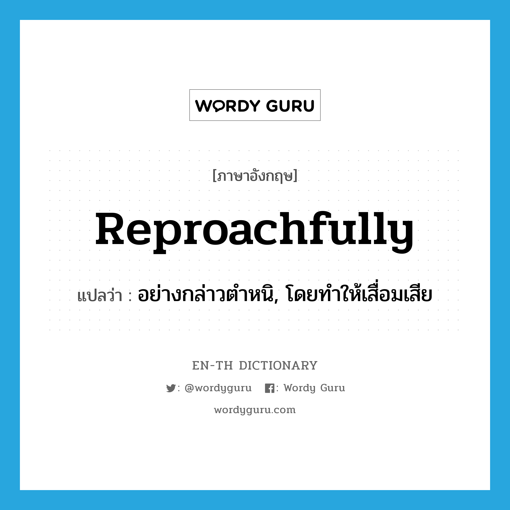 reproachfully แปลว่า?, คำศัพท์ภาษาอังกฤษ reproachfully แปลว่า อย่างกล่าวตำหนิ, โดยทำให้เสื่อมเสีย ประเภท ADV หมวด ADV