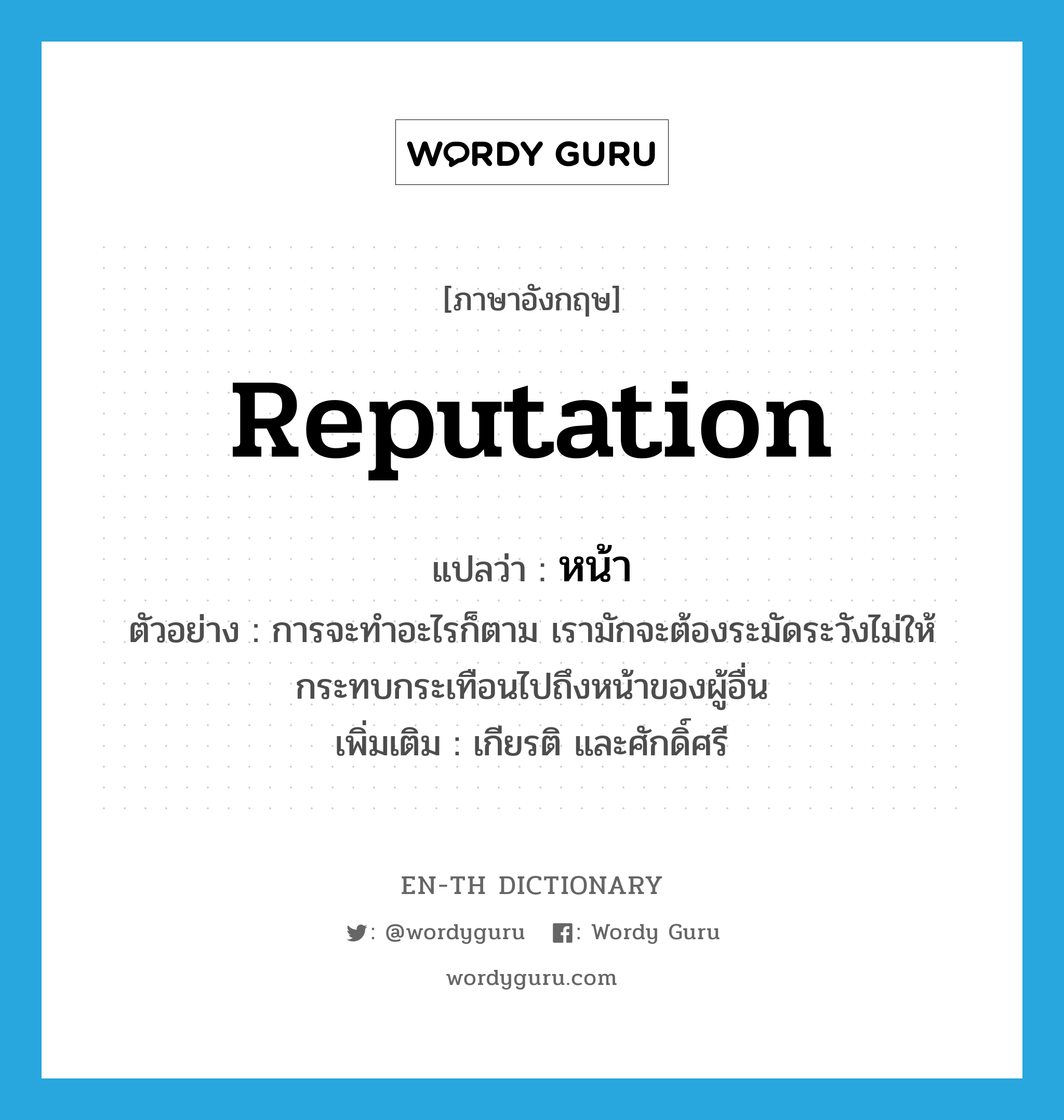 reputation แปลว่า?, คำศัพท์ภาษาอังกฤษ reputation แปลว่า หน้า ประเภท N ตัวอย่าง การจะทำอะไรก็ตาม เรามักจะต้องระมัดระวังไม่ให้กระทบกระเทือนไปถึงหน้าของผู้อื่น เพิ่มเติม เกียรติ และศักดิ์ศรี หมวด N