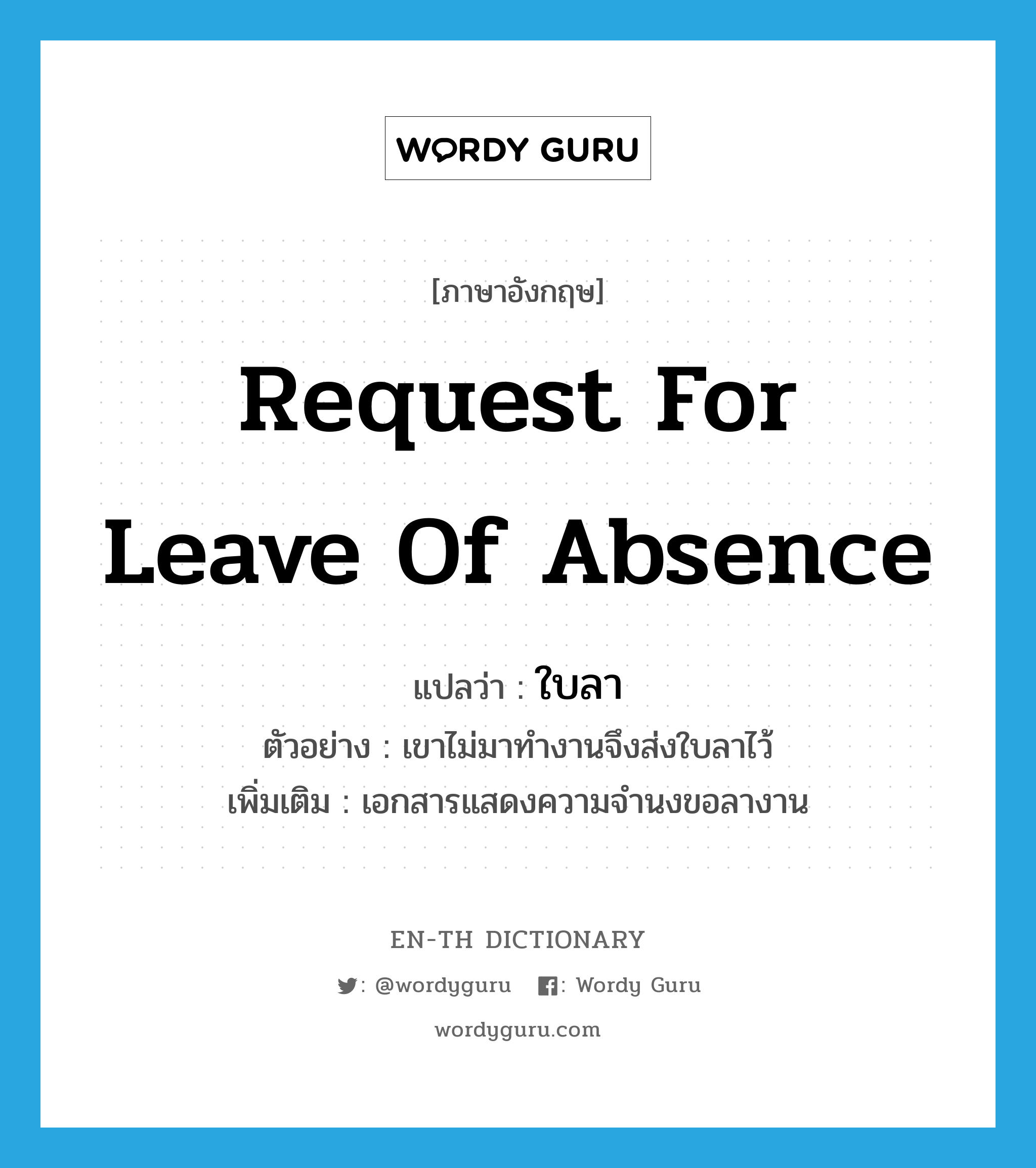 &#34;ใบลา&#34; (N), คำศัพท์ภาษาอังกฤษ ใบลา แปลว่า request for leave of absence ประเภท N ตัวอย่าง เขาไม่มาทำงานจึงส่งใบลาไว้ เพิ่มเติม เอกสารแสดงความจำนงขอลางาน หมวด N