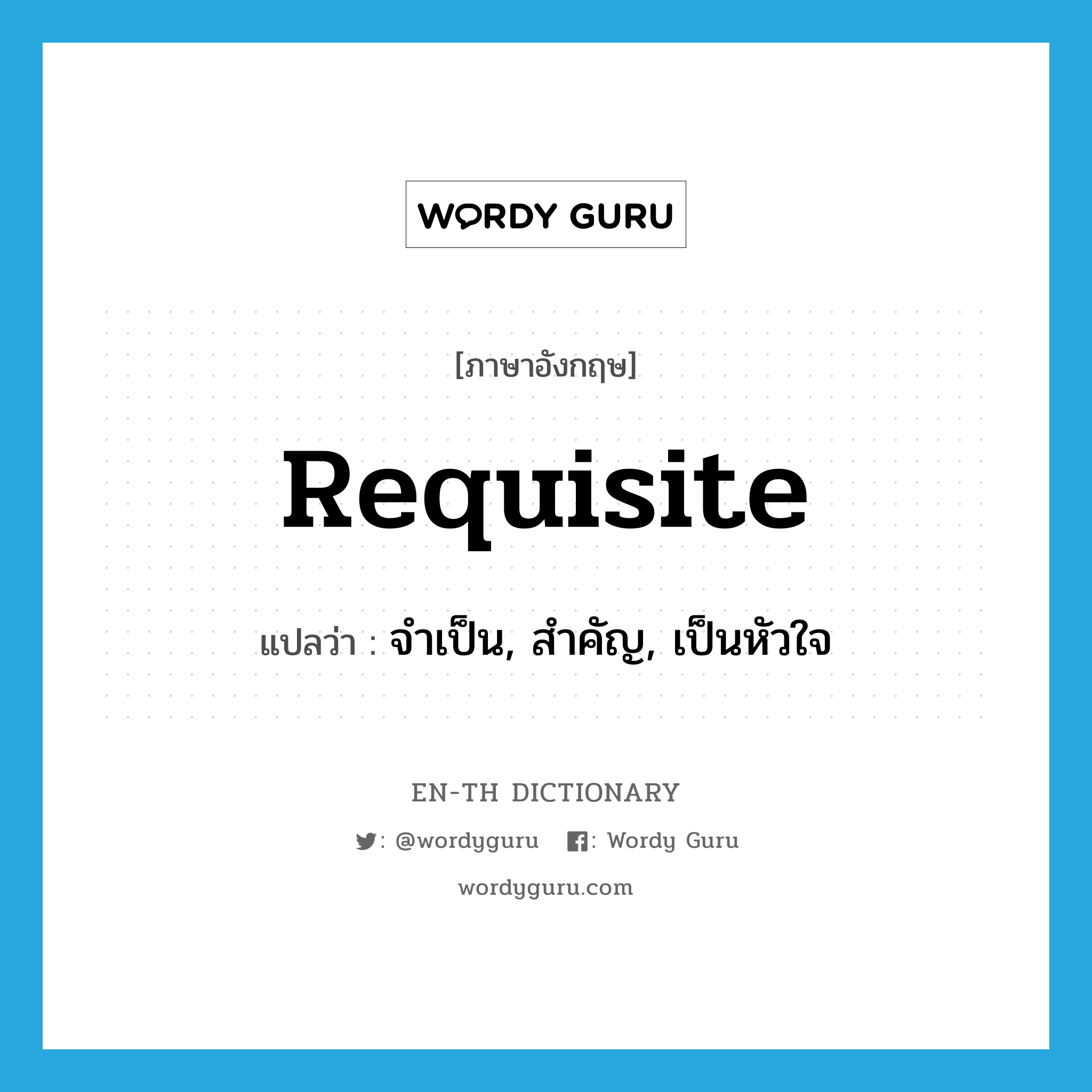 requisite แปลว่า?, คำศัพท์ภาษาอังกฤษ requisite แปลว่า จำเป็น, สำคัญ, เป็นหัวใจ ประเภท ADJ หมวด ADJ