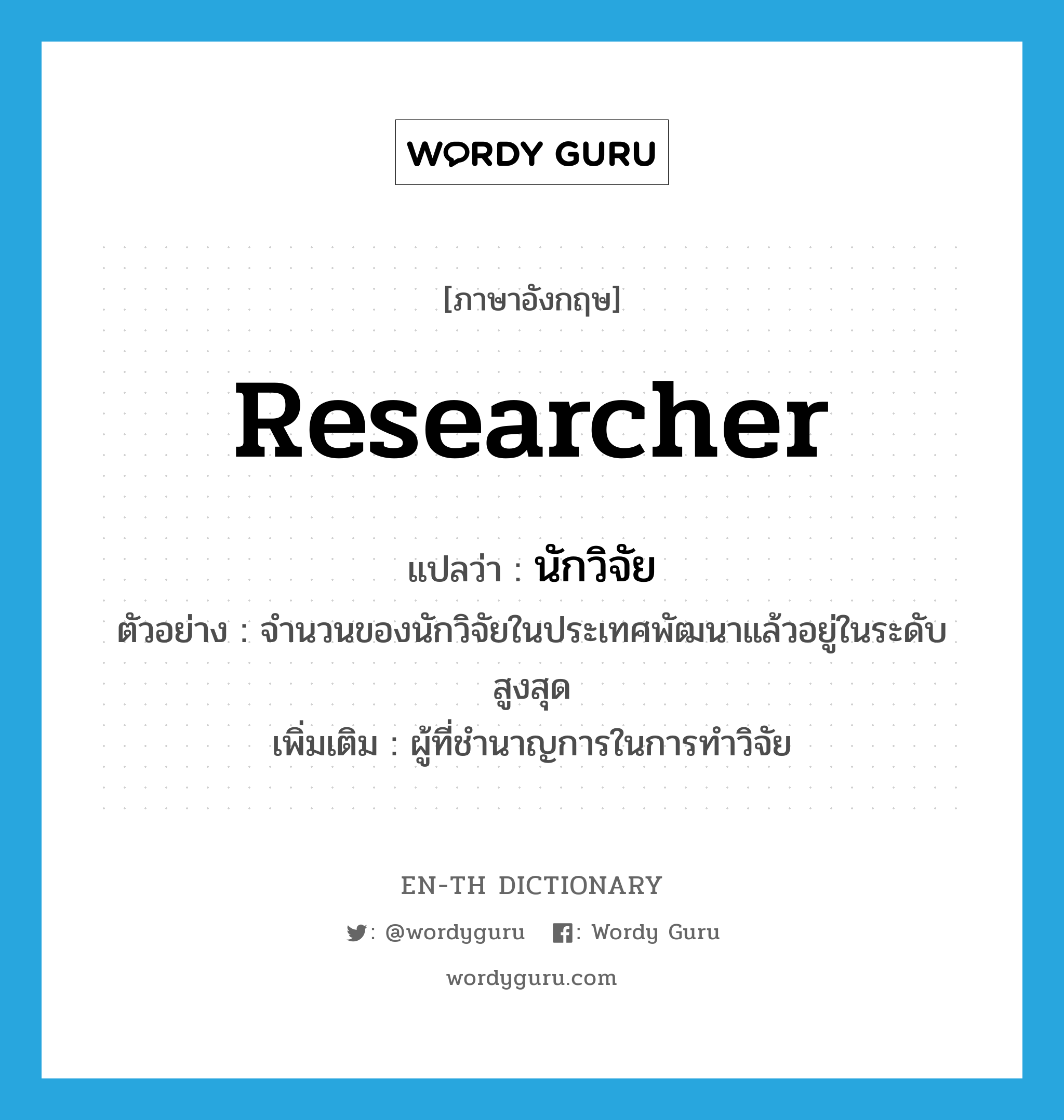 researcher แปลว่า?, คำศัพท์ภาษาอังกฤษ researcher แปลว่า นักวิจัย ประเภท N ตัวอย่าง จำนวนของนักวิจัยในประเทศพัฒนาแล้วอยู่ในระดับสูงสุด เพิ่มเติม ผู้ที่ชำนาญการในการทำวิจัย หมวด N