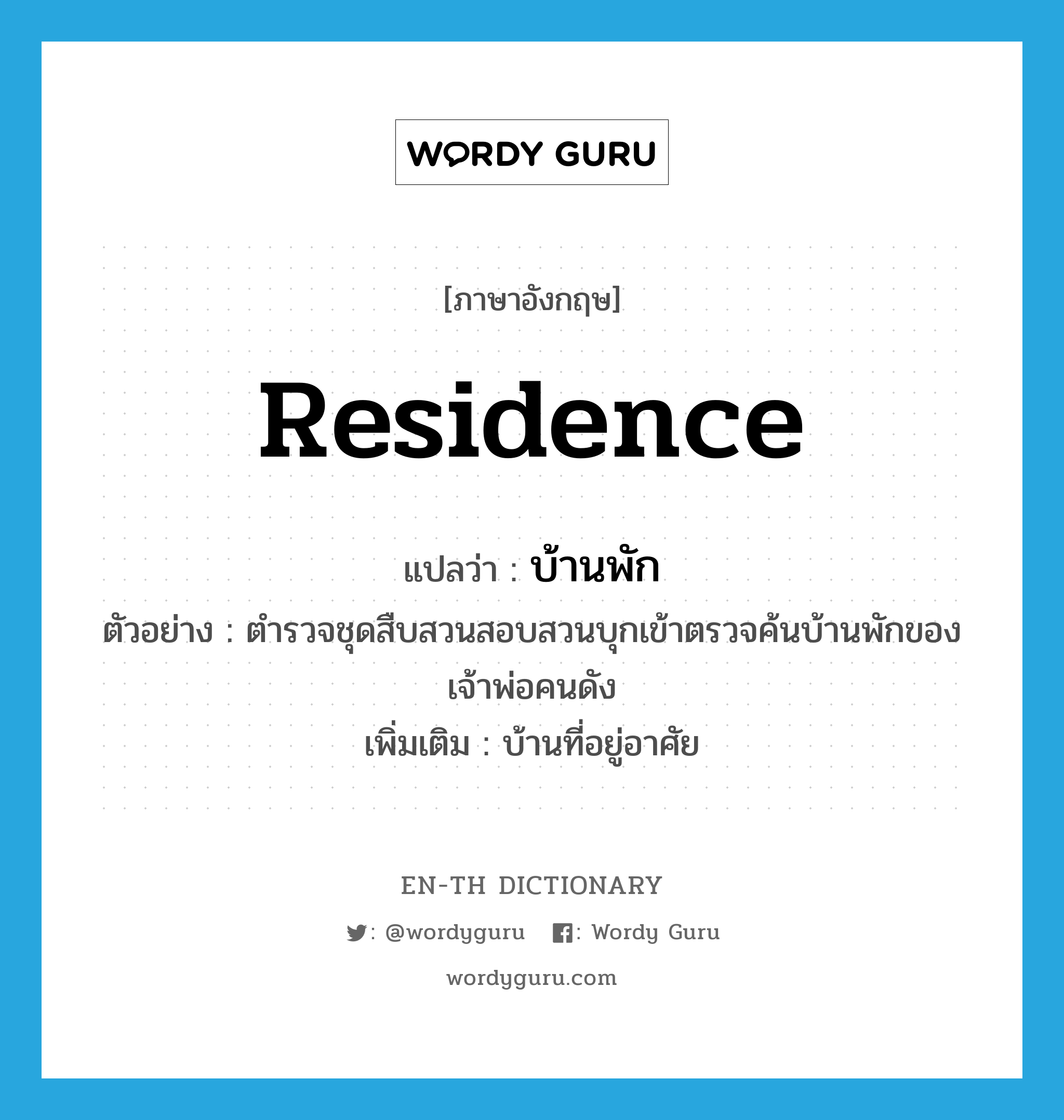 residence แปลว่า?, คำศัพท์ภาษาอังกฤษ residence แปลว่า บ้านพัก ประเภท N ตัวอย่าง ตำรวจชุดสืบสวนสอบสวนบุกเข้าตรวจค้นบ้านพักของเจ้าพ่อคนดัง เพิ่มเติม บ้านที่อยู่อาศัย หมวด N