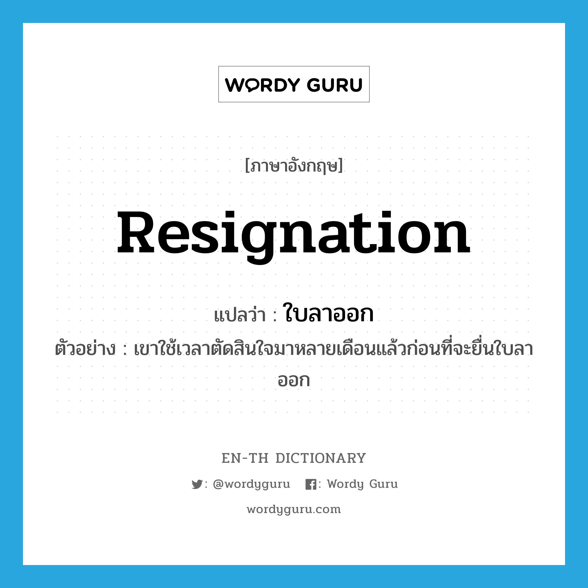 &#34;ใบลาออก&#34; (N), คำศัพท์ภาษาอังกฤษ ใบลาออก แปลว่า resignation ประเภท N ตัวอย่าง เขาใช้เวลาตัดสินใจมาหลายเดือนแล้วก่อนที่จะยื่นใบลาออก หมวด N