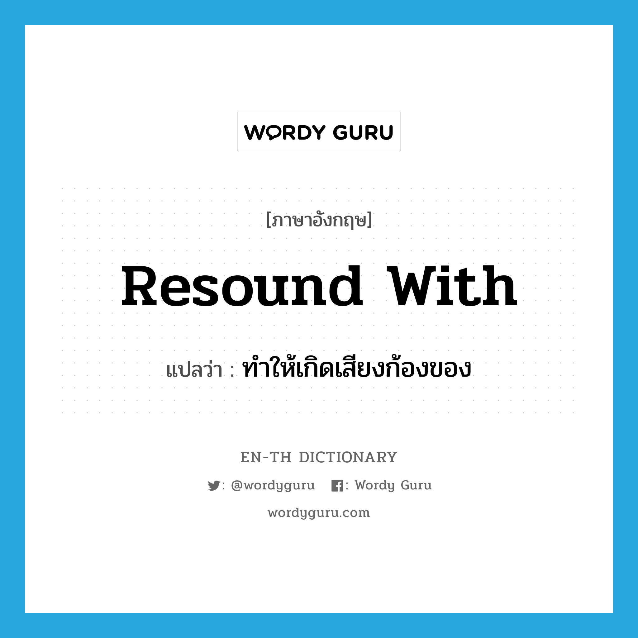 resound with แปลว่า?, คำศัพท์ภาษาอังกฤษ resound with แปลว่า ทำให้เกิดเสียงก้องของ ประเภท PHRV หมวด PHRV