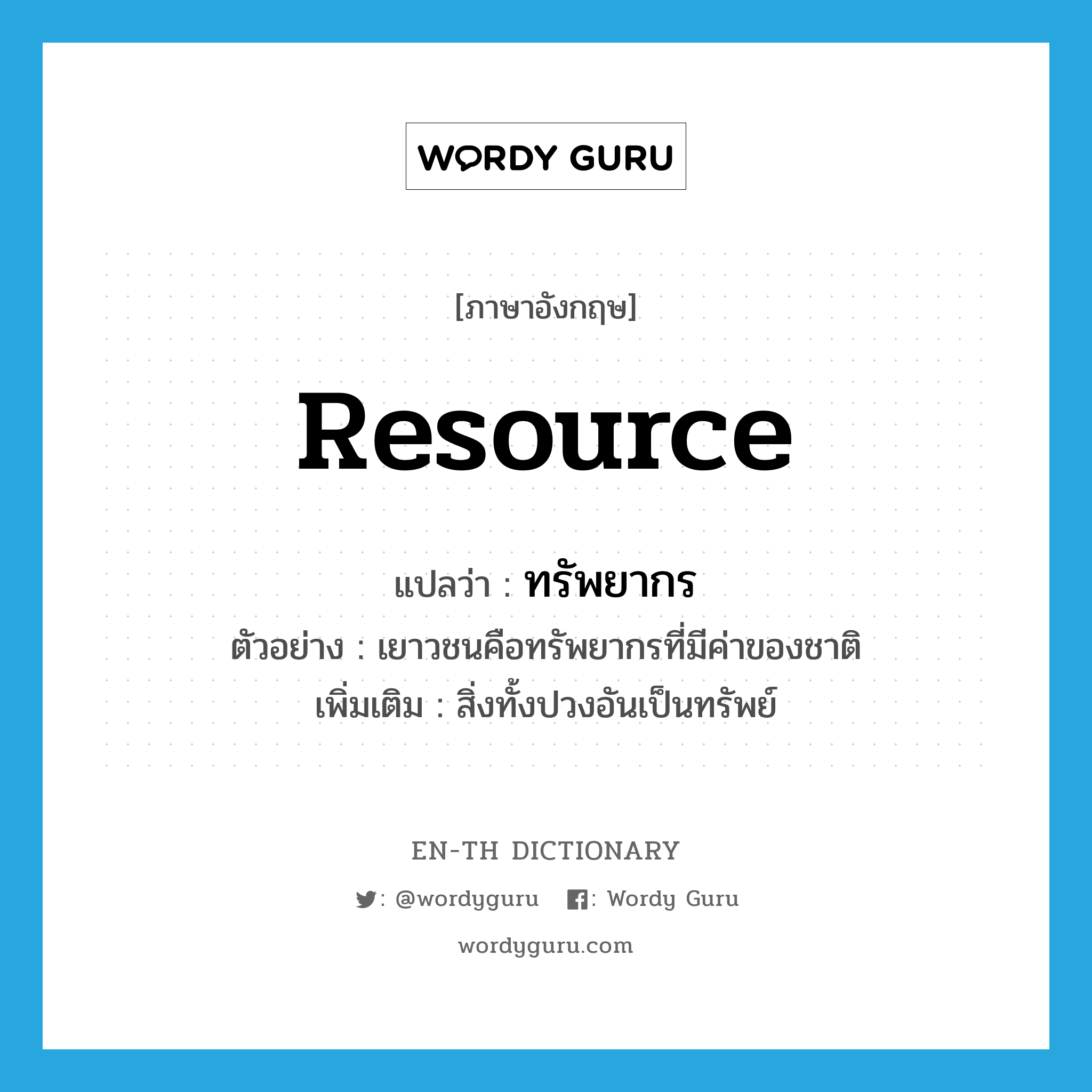 resource แปลว่า?, คำศัพท์ภาษาอังกฤษ resource แปลว่า ทรัพยากร ประเภท N ตัวอย่าง เยาวชนคือทรัพยากรที่มีค่าของชาติ เพิ่มเติม สิ่งทั้งปวงอันเป็นทรัพย์ หมวด N