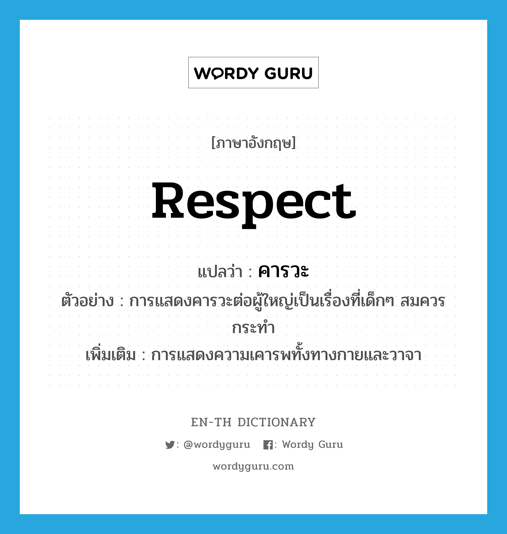 respect แปลว่า?, คำศัพท์ภาษาอังกฤษ respect แปลว่า คารวะ ประเภท N ตัวอย่าง การแสดงคารวะต่อผู้ใหญ่เป็นเรื่องที่เด็กๆ สมควรกระทำ เพิ่มเติม การแสดงความเคารพทั้งทางกายและวาจา หมวด N