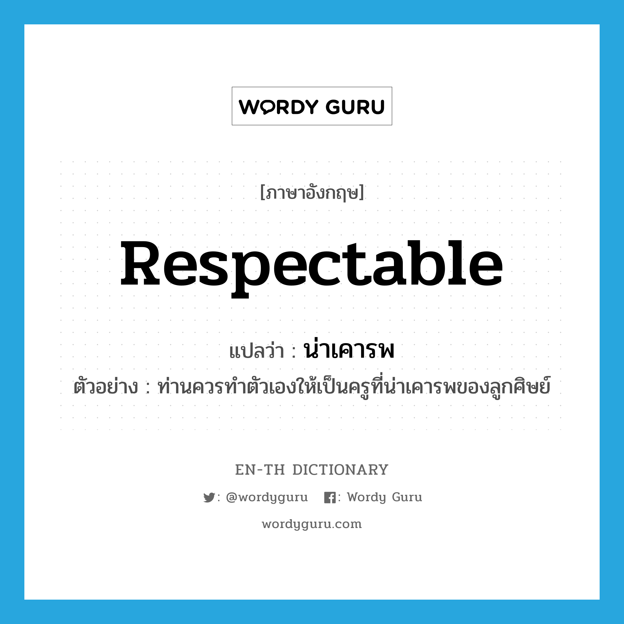 respectable แปลว่า?, คำศัพท์ภาษาอังกฤษ respectable แปลว่า น่าเคารพ ประเภท ADJ ตัวอย่าง ท่านควรทำตัวเองให้เป็นครูที่น่าเคารพของลูกศิษย์ หมวด ADJ