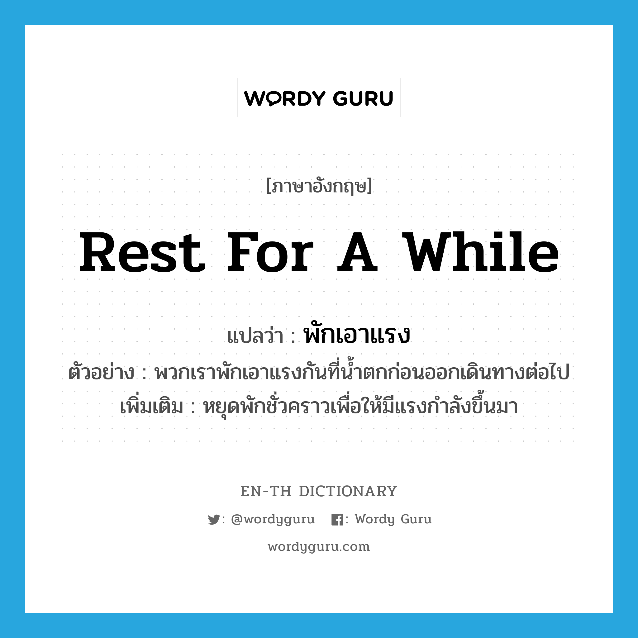 พักเอาแรง ภาษาอังกฤษ?, คำศัพท์ภาษาอังกฤษ พักเอาแรง แปลว่า rest for a while ประเภท V ตัวอย่าง พวกเราพักเอาแรงกันที่น้ำตกก่อนออกเดินทางต่อไป เพิ่มเติม หยุดพักชั่วคราวเพื่อให้มีแรงกำลังขึ้นมา หมวด V