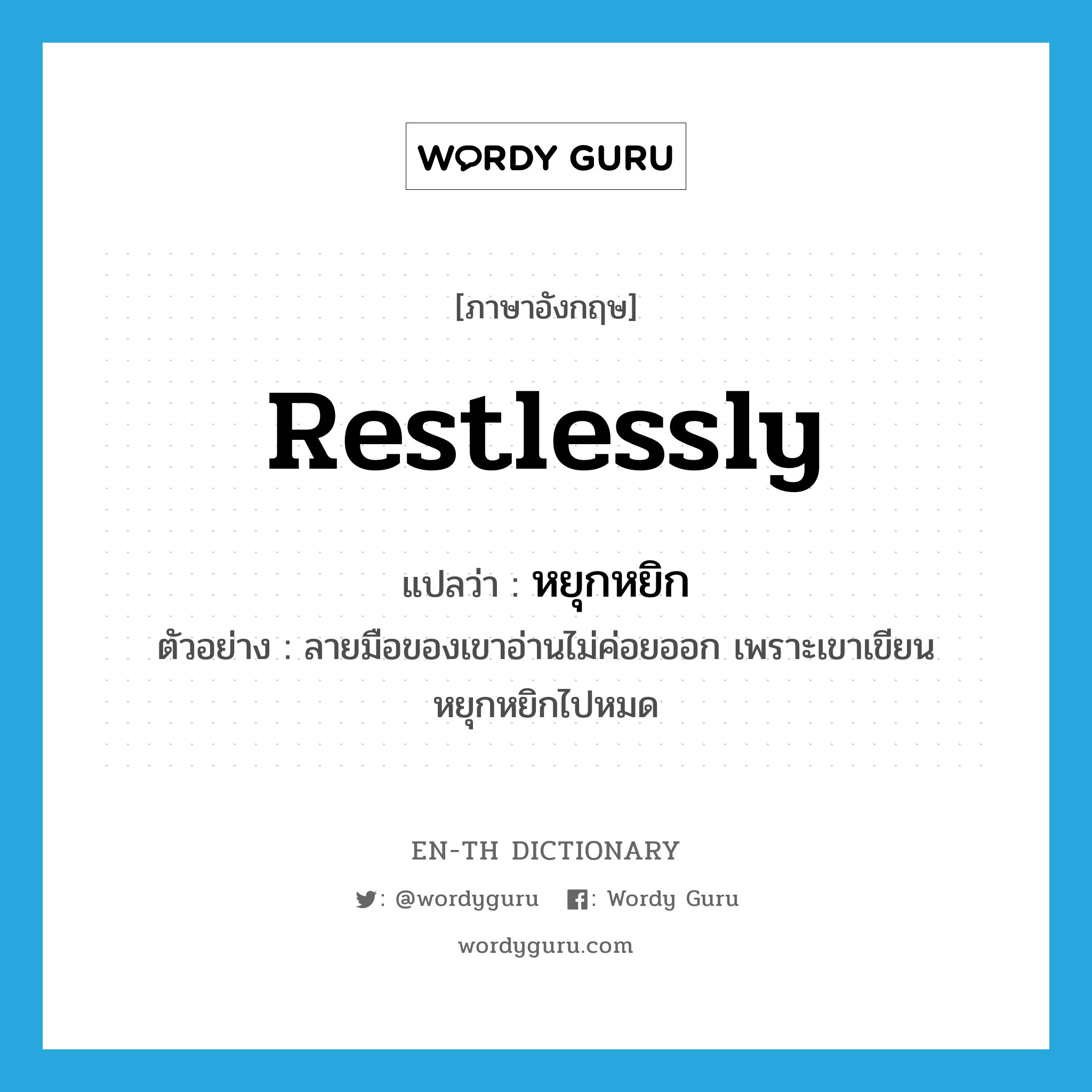 restlessly แปลว่า?, คำศัพท์ภาษาอังกฤษ restlessly แปลว่า หยุกหยิก ประเภท ADV ตัวอย่าง ลายมือของเขาอ่านไม่ค่อยออก เพราะเขาเขียนหยุกหยิกไปหมด หมวด ADV