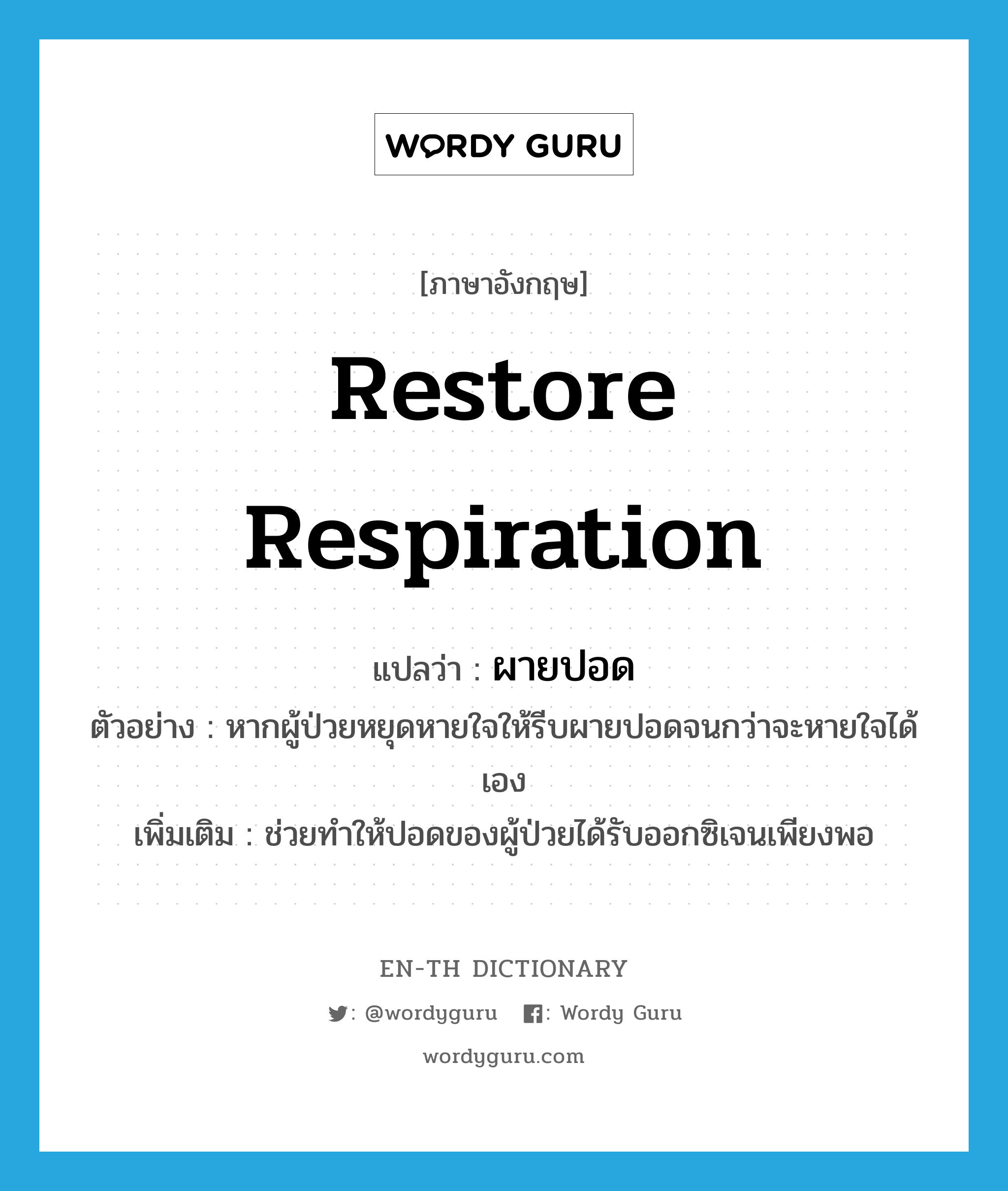 restore respiration แปลว่า?, คำศัพท์ภาษาอังกฤษ restore respiration แปลว่า ผายปอด ประเภท V ตัวอย่าง หากผู้ป่วยหยุดหายใจให้รีบผายปอดจนกว่าจะหายใจได้เอง เพิ่มเติม ช่วยทําให้ปอดของผู้ป่วยได้รับออกซิเจนเพียงพอ หมวด V