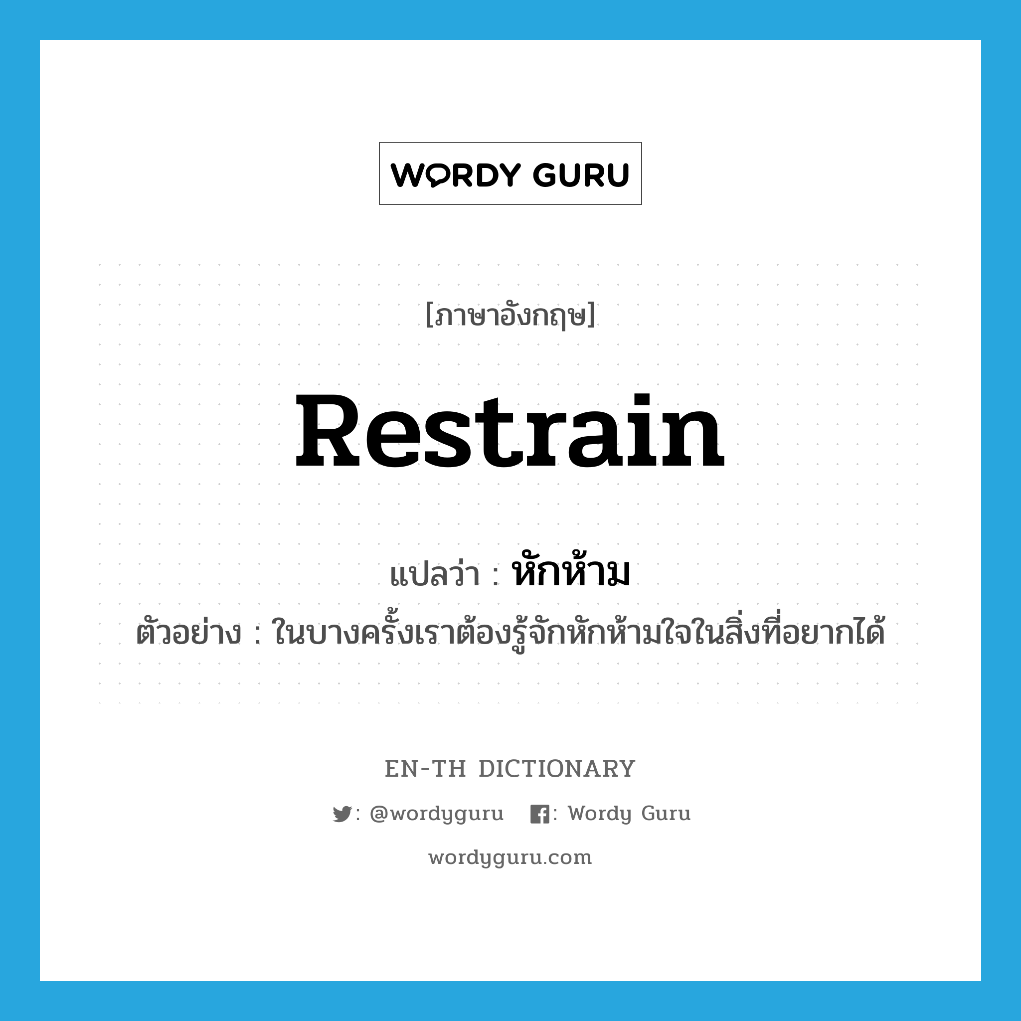 restrain แปลว่า?, คำศัพท์ภาษาอังกฤษ restrain แปลว่า หักห้าม ประเภท V ตัวอย่าง ในบางครั้งเราต้องรู้จักหักห้ามใจในสิ่งที่อยากได้ หมวด V