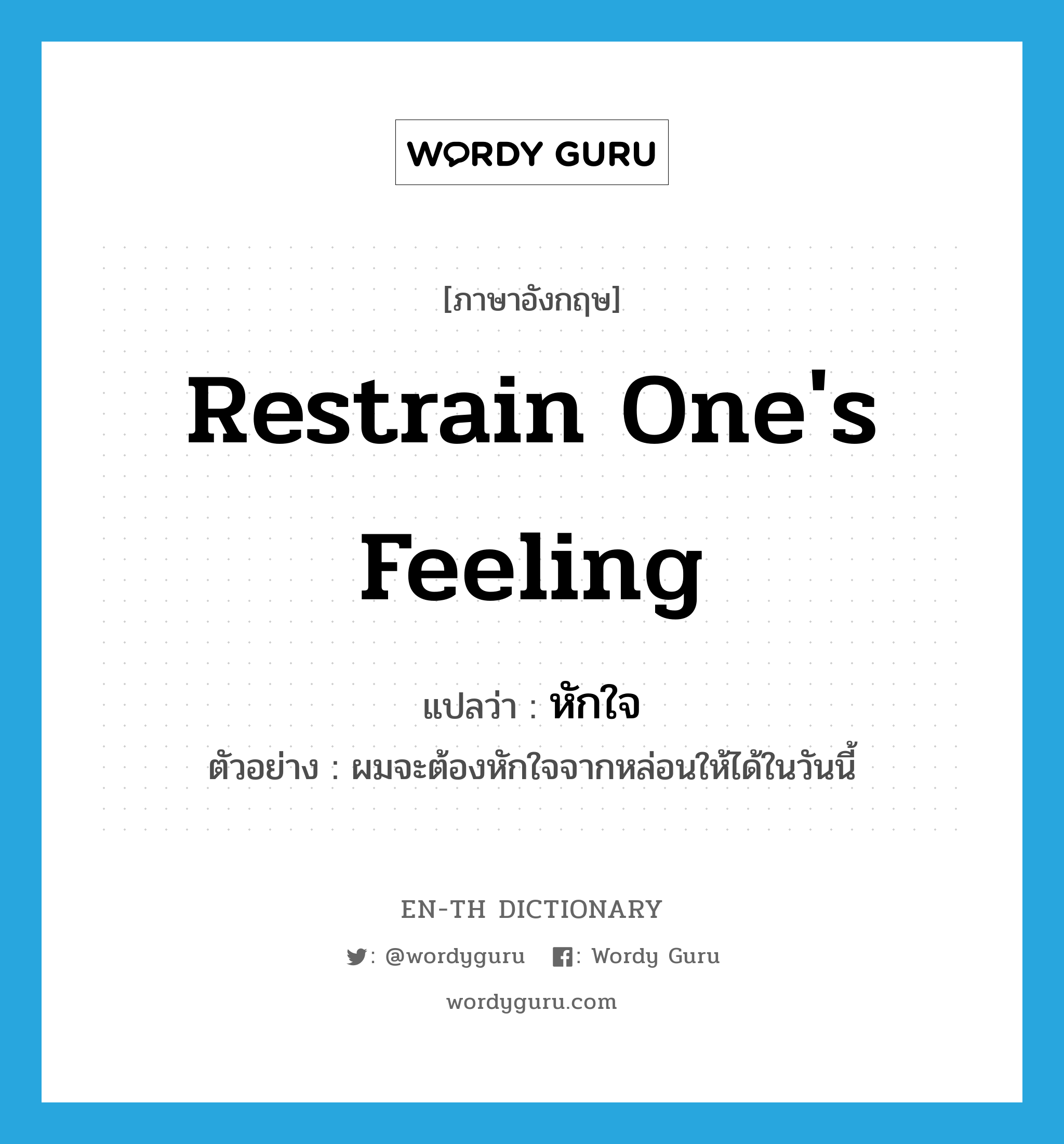 restrain one&#39;s feeling แปลว่า?, คำศัพท์ภาษาอังกฤษ restrain one&#39;s feeling แปลว่า หักใจ ประเภท V ตัวอย่าง ผมจะต้องหักใจจากหล่อนให้ได้ในวันนี้ หมวด V