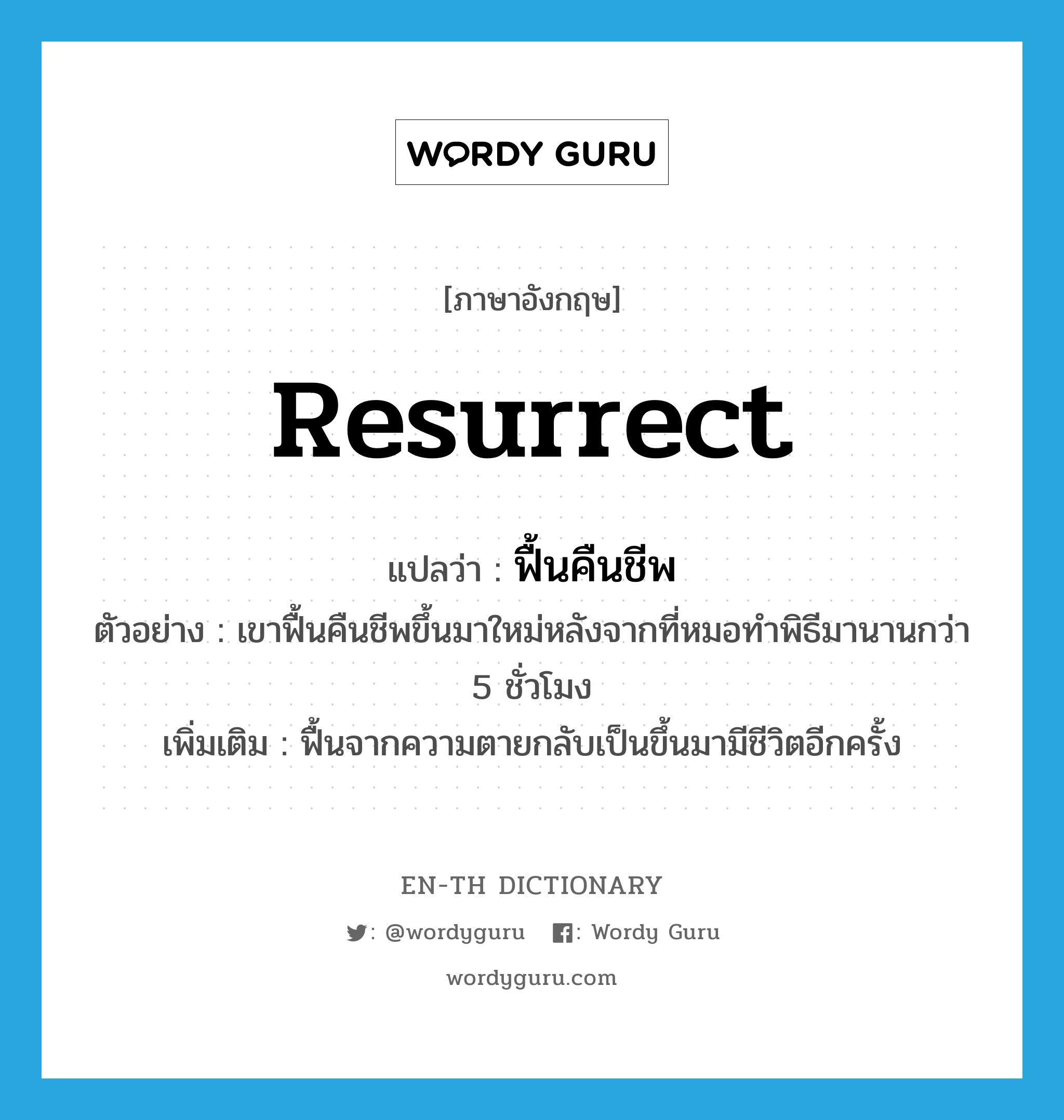 resurrect แปลว่า?, คำศัพท์ภาษาอังกฤษ resurrect แปลว่า ฟื้นคืนชีพ ประเภท V ตัวอย่าง เขาฟื้นคืนชีพขึ้นมาใหม่หลังจากที่หมอทำพิธีมานานกว่า 5 ชั่วโมง เพิ่มเติม ฟื้นจากความตายกลับเป็นขึ้นมามีชีวิตอีกครั้ง หมวด V