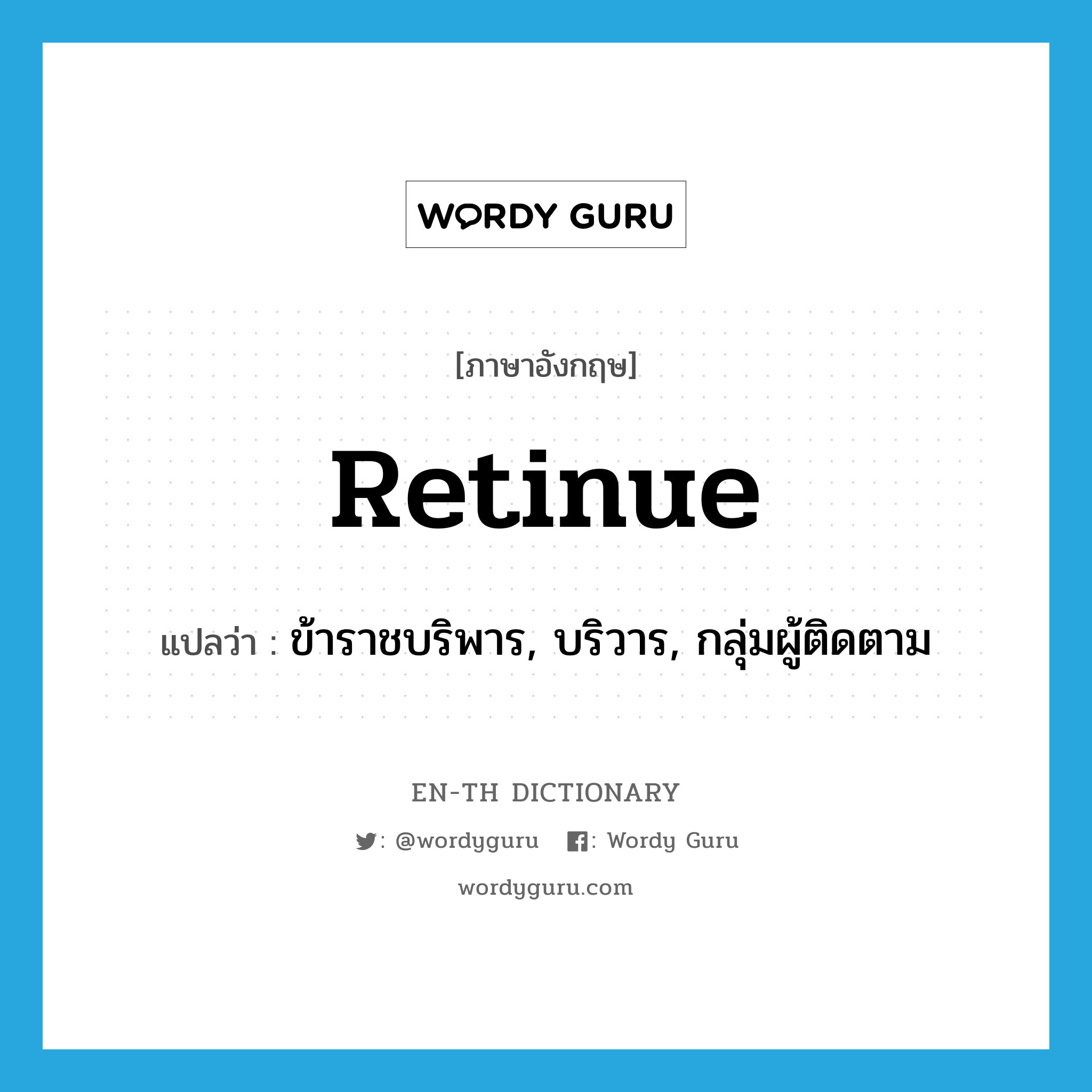 retinue แปลว่า?, คำศัพท์ภาษาอังกฤษ retinue แปลว่า ข้าราชบริพาร, บริวาร, กลุ่มผู้ติดตาม ประเภท N หมวด N