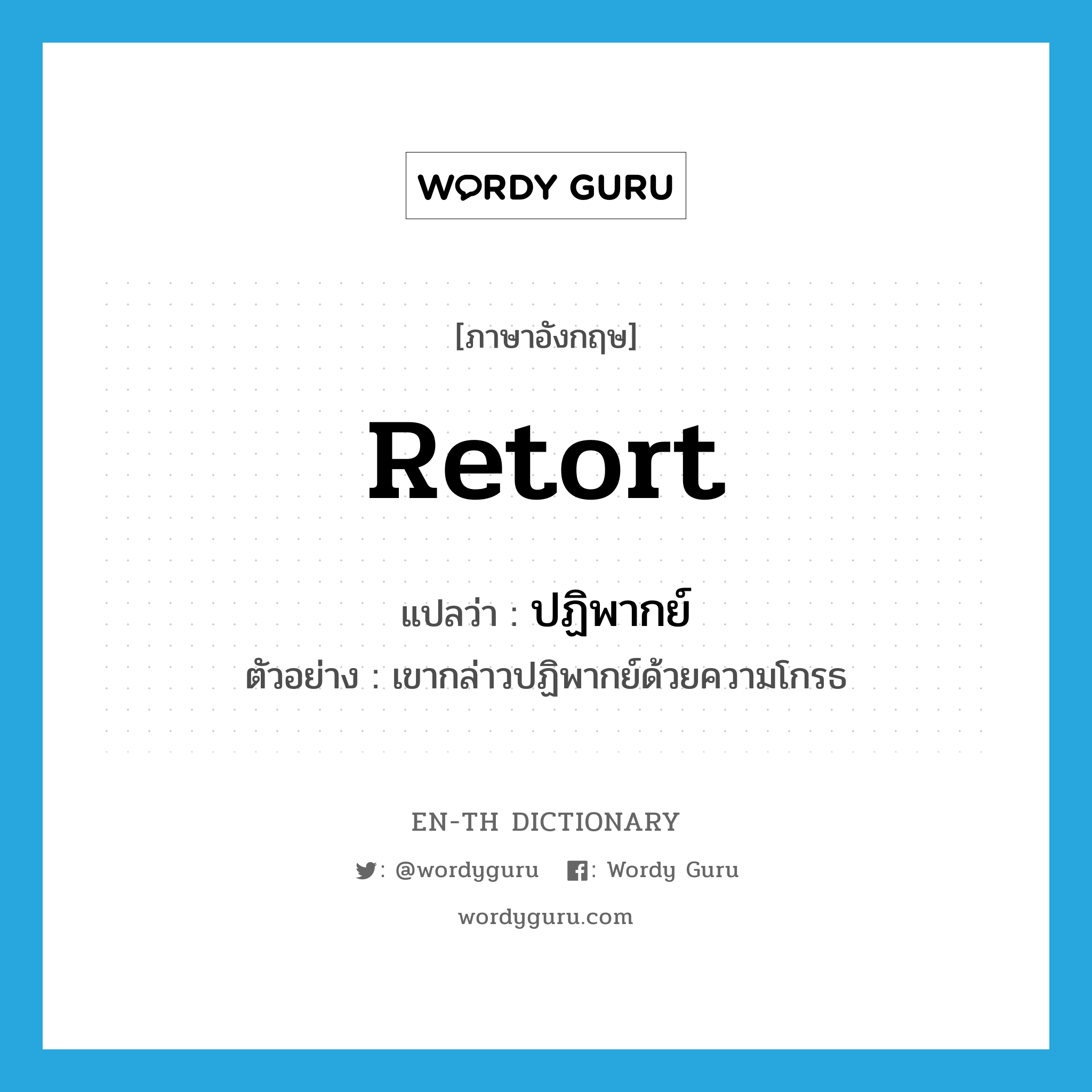 retort แปลว่า?, คำศัพท์ภาษาอังกฤษ retort แปลว่า ปฏิพากย์ ประเภท N ตัวอย่าง เขากล่าวปฏิพากย์ด้วยความโกรธ หมวด N