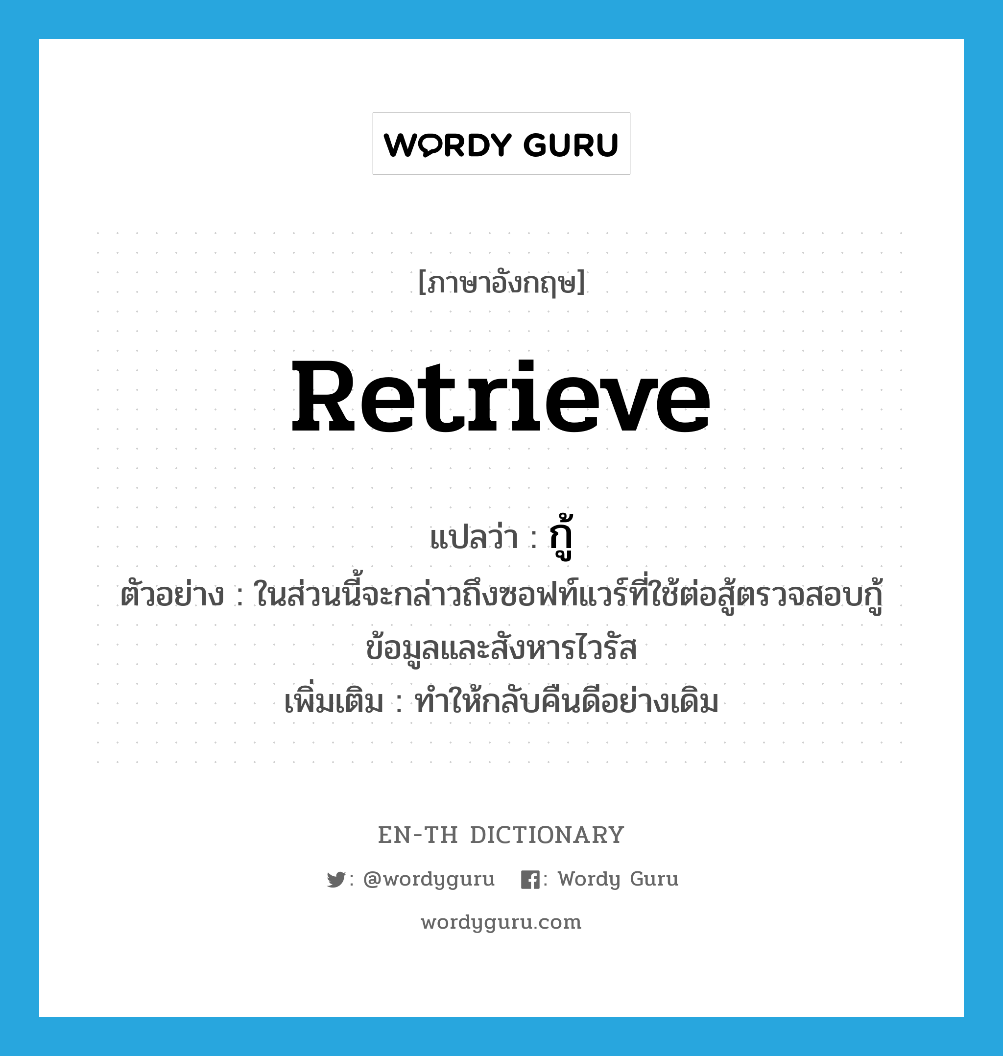 retrieve แปลว่า?, คำศัพท์ภาษาอังกฤษ retrieve แปลว่า กู้ ประเภท V ตัวอย่าง ในส่วนนี้จะกล่าวถึงซอฟท์แวร์ที่ใช้ต่อสู้ตรวจสอบกู้ข้อมูลและสังหารไวรัส เพิ่มเติม ทำให้กลับคืนดีอย่างเดิม หมวด V