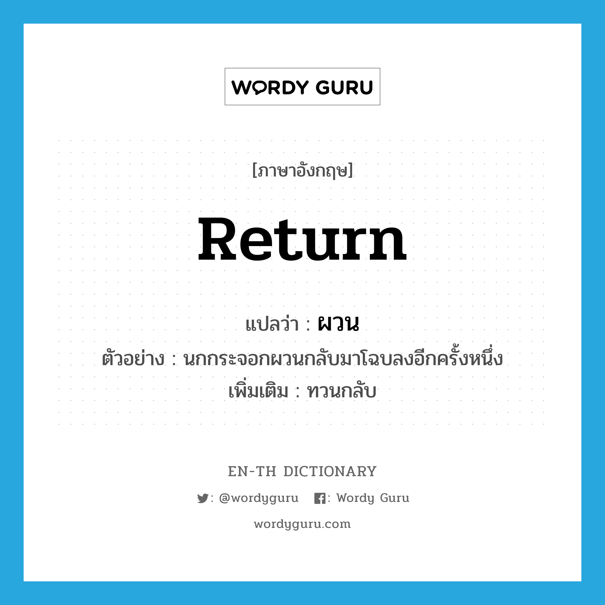 return แปลว่า?, คำศัพท์ภาษาอังกฤษ return แปลว่า ผวน ประเภท V ตัวอย่าง นกกระจอกผวนกลับมาโฉบลงอีกครั้งหนึ่ง เพิ่มเติม ทวนกลับ หมวด V