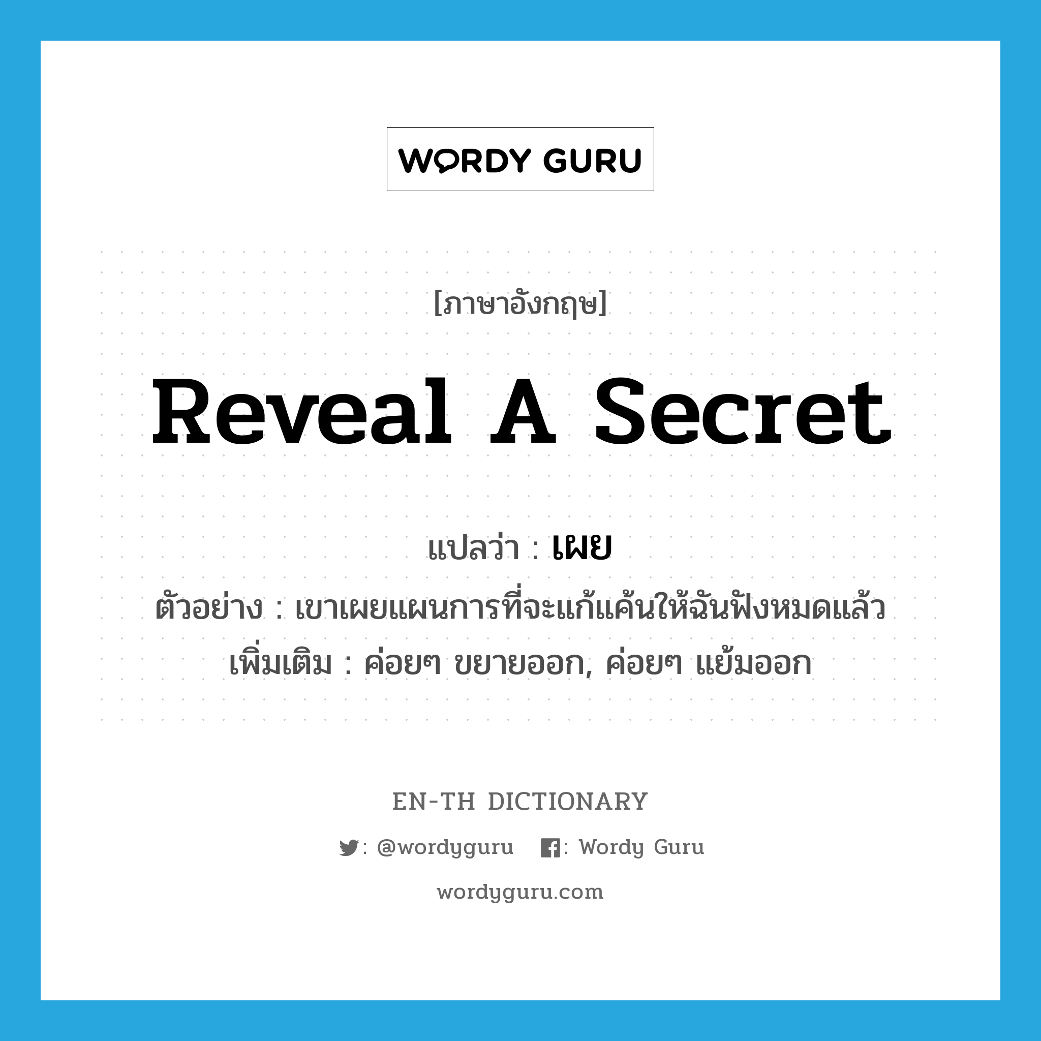 reveal a secret แปลว่า?, คำศัพท์ภาษาอังกฤษ reveal a secret แปลว่า เผย ประเภท V ตัวอย่าง เขาเผยแผนการที่จะแก้แค้นให้ฉันฟังหมดแล้ว เพิ่มเติม ค่อยๆ ขยายออก, ค่อยๆ แย้มออก หมวด V