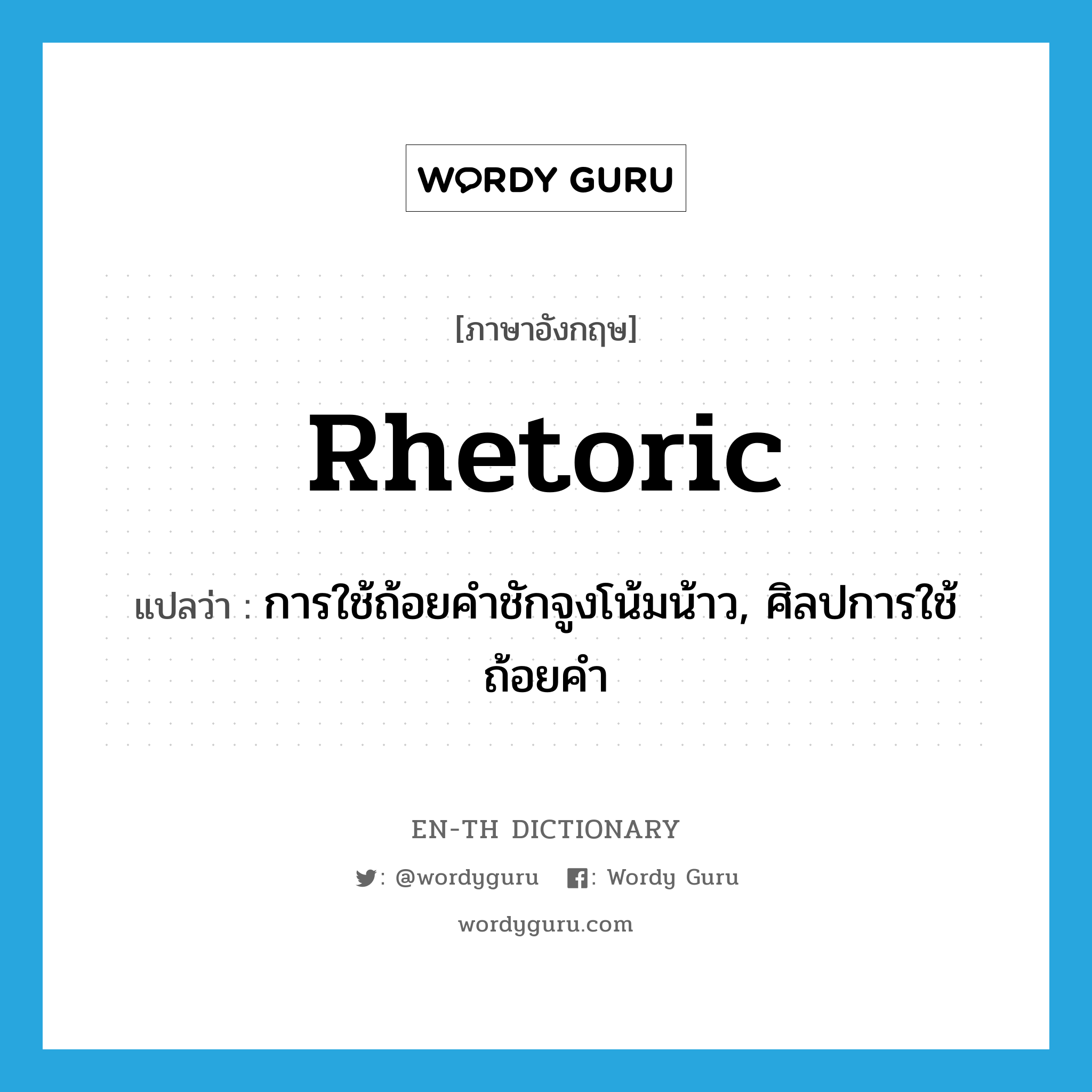 rhetoric แปลว่า?, คำศัพท์ภาษาอังกฤษ rhetoric แปลว่า การใช้ถ้อยคำชักจูงโน้มน้าว, ศิลปการใช้ถ้อยคำ ประเภท N หมวด N