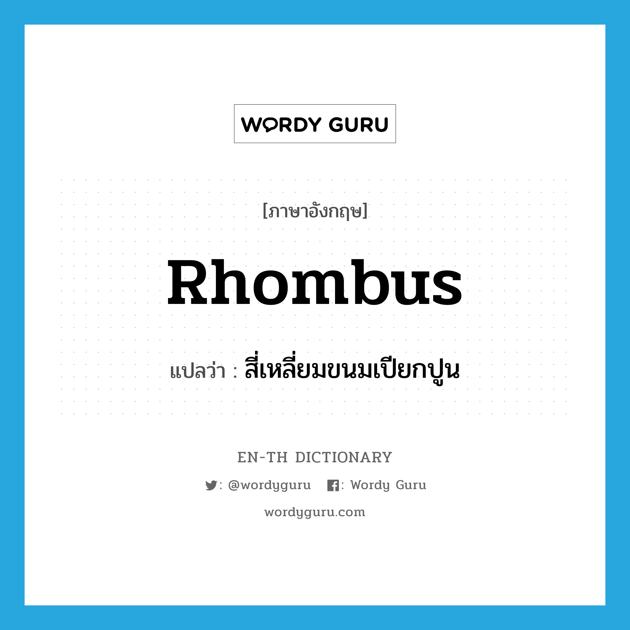 สี่เหลี่ยมขนมเปียกปูน ภาษาอังกฤษ?, คำศัพท์ภาษาอังกฤษ สี่เหลี่ยมขนมเปียกปูน แปลว่า rhombus ประเภท N หมวด N