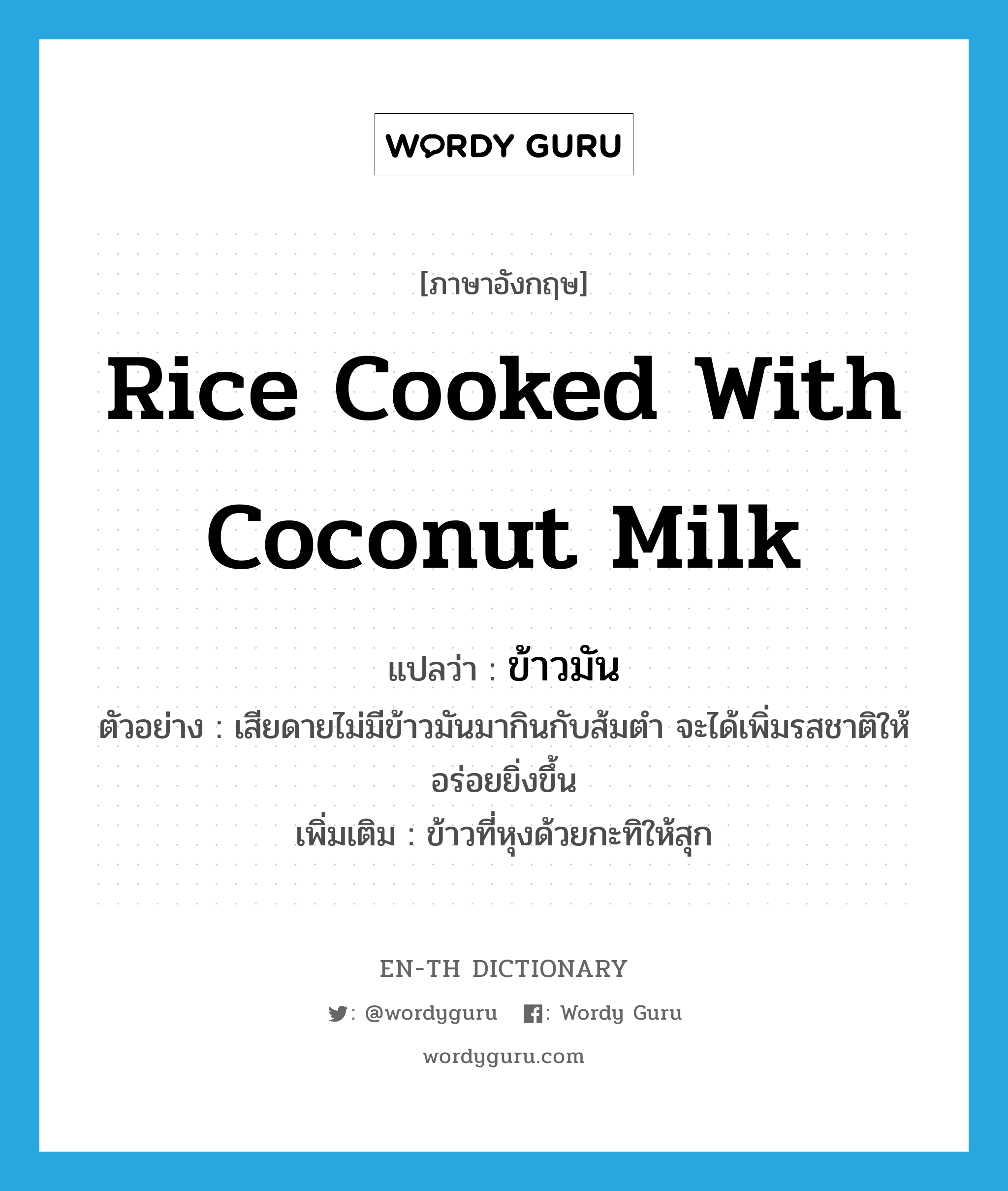 ข้าวมัน ภาษาอังกฤษ?, คำศัพท์ภาษาอังกฤษ ข้าวมัน แปลว่า rice cooked with coconut milk ประเภท N ตัวอย่าง เสียดายไม่มีข้าวมันมากินกับส้มตำ จะได้เพิ่มรสชาติให้อร่อยยิ่งขึ้น เพิ่มเติม ข้าวที่หุงด้วยกะทิให้สุก หมวด N