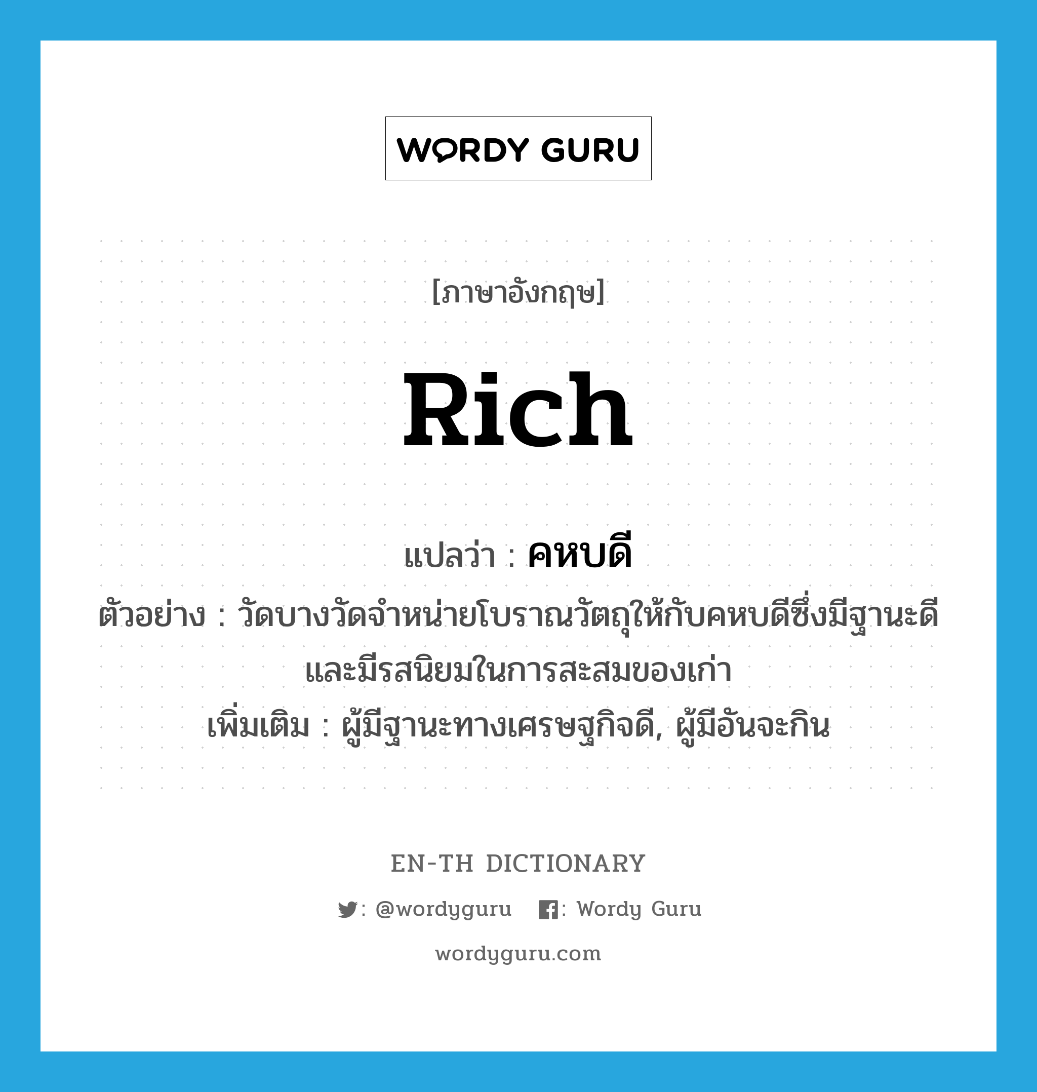 rich แปลว่า?, คำศัพท์ภาษาอังกฤษ rich แปลว่า คหบดี ประเภท N ตัวอย่าง วัดบางวัดจำหน่ายโบราณวัตถุให้กับคหบดีซึ่งมีฐานะดีและมีรสนิยมในการสะสมของเก่า เพิ่มเติม ผู้มีฐานะทางเศรษฐกิจดี, ผู้มีอันจะกิน หมวด N