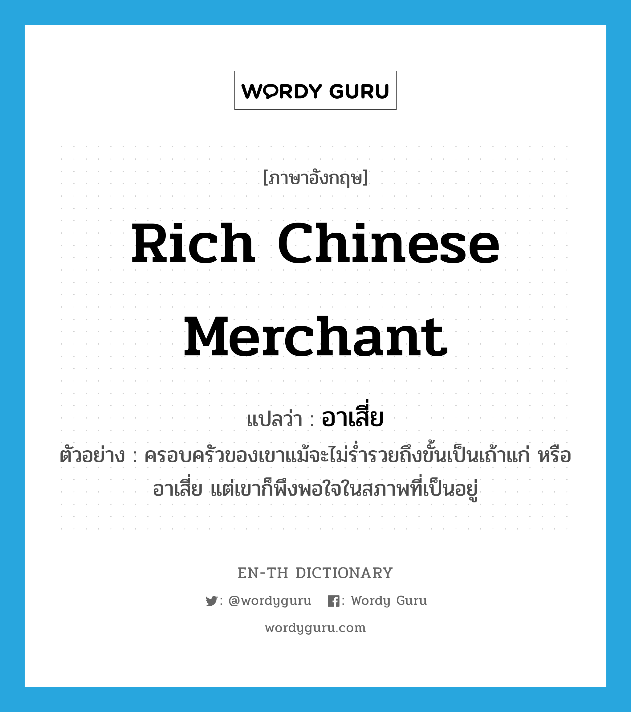 rich Chinese merchant แปลว่า? คำศัพท์ในกลุ่มประเภท n, คำศัพท์ภาษาอังกฤษ rich Chinese merchant แปลว่า อาเสี่ย ประเภท N ตัวอย่าง ครอบครัวของเขาแม้จะไม่ร่ำรวยถึงขั้นเป็นเถ้าแก่ หรืออาเสี่ย แต่เขาก็พึงพอใจในสภาพที่เป็นอยู่ หมวด N