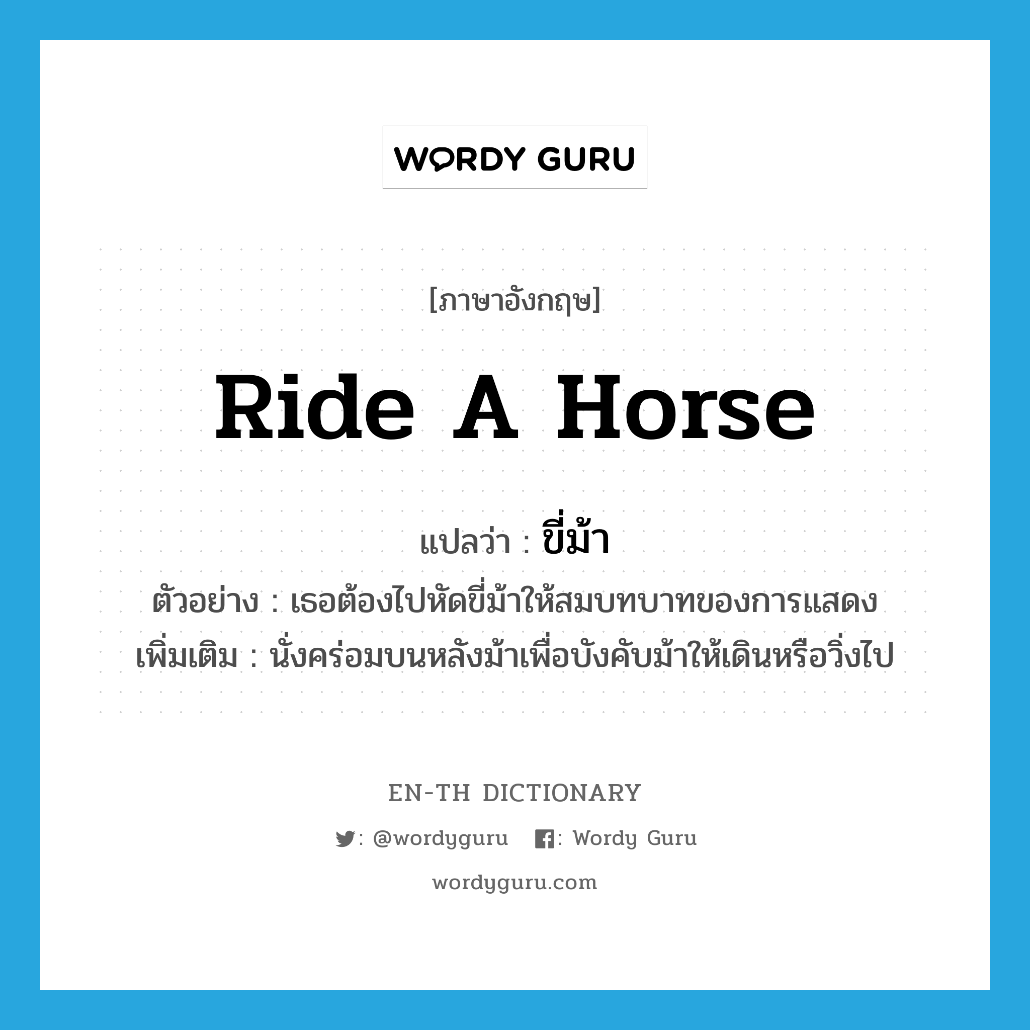 ride a horse แปลว่า?, คำศัพท์ภาษาอังกฤษ ride a horse แปลว่า ขี่ม้า ประเภท V ตัวอย่าง เธอต้องไปหัดขี่ม้าให้สมบทบาทของการแสดง เพิ่มเติม นั่งคร่อมบนหลังม้าเพื่อบังคับม้าให้เดินหรือวิ่งไป หมวด V