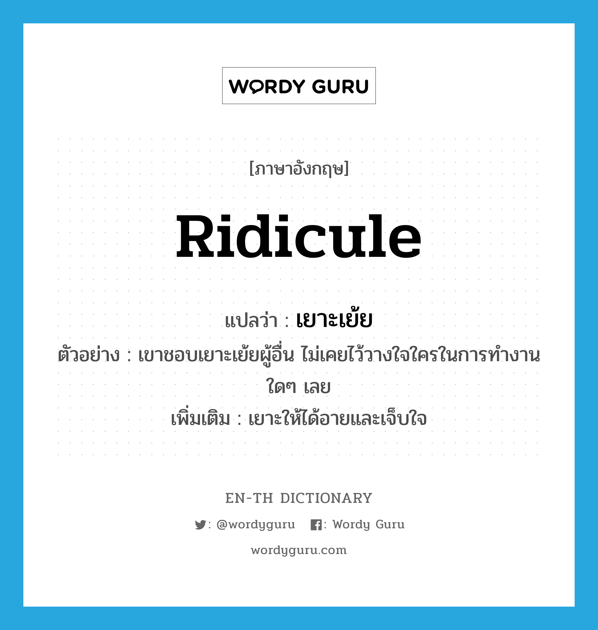 ridicule แปลว่า?, คำศัพท์ภาษาอังกฤษ ridicule แปลว่า เยาะเย้ย ประเภท V ตัวอย่าง เขาชอบเยาะเย้ยผู้อื่น ไม่เคยไว้วางใจใครในการทำงานใดๆ เลย เพิ่มเติม เยาะให้ได้อายและเจ็บใจ หมวด V